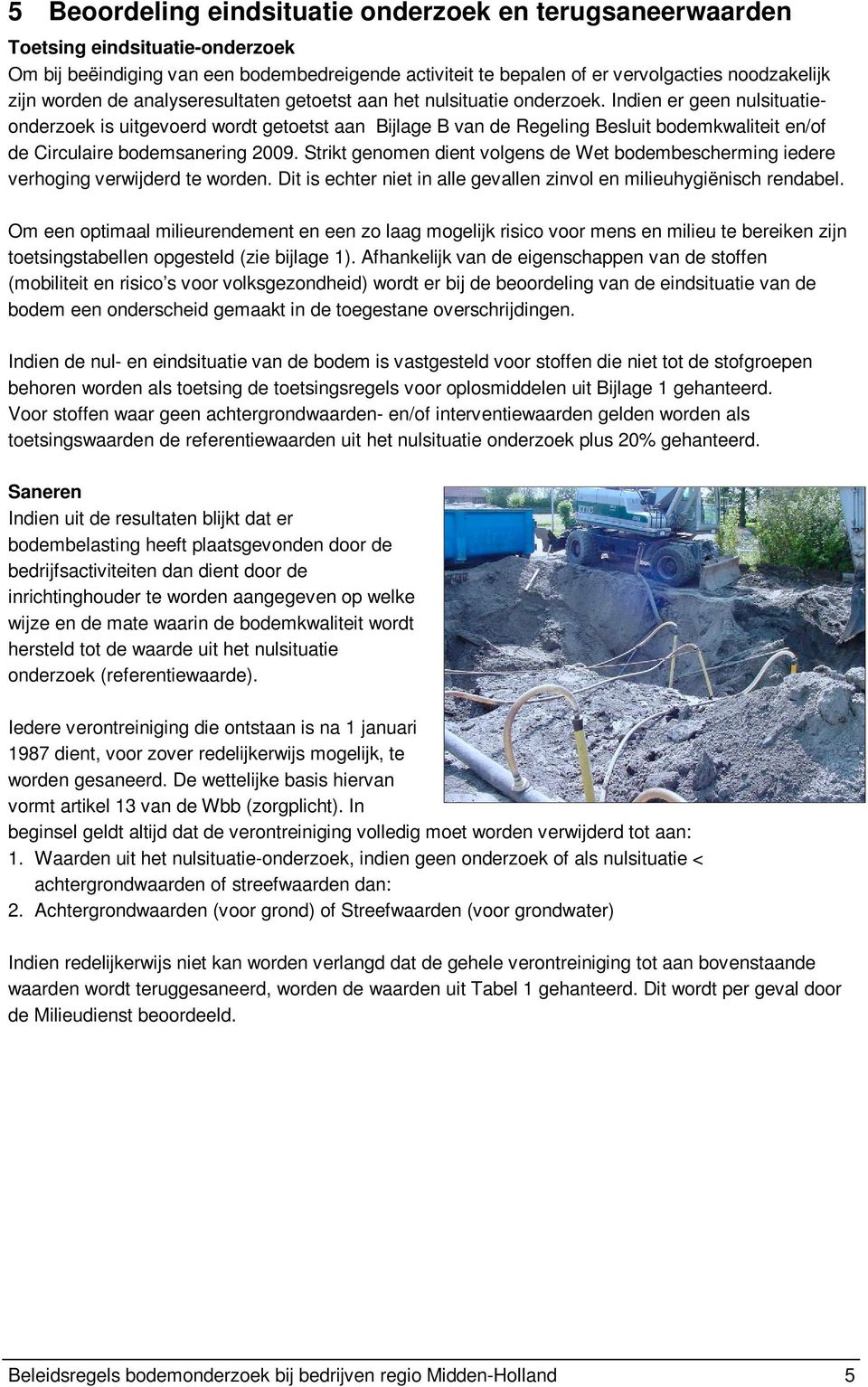 Indien er geen nulsituatieonderzoek is uitgevoerd wordt getoetst aan Bijlage B van de Regeling Besluit en/of de Circulaire bodemsanering 2009.