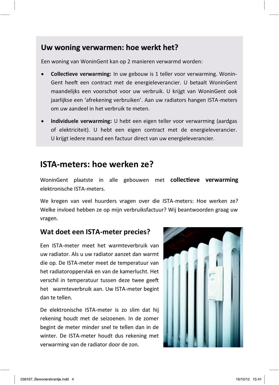 Aan uw radiators hangen ISTA-meters om uw aandeel in het verbruik te meten. Individuele verwarming: U hebt een eigen teller voor verwarming (aardgas of elektriciteit).