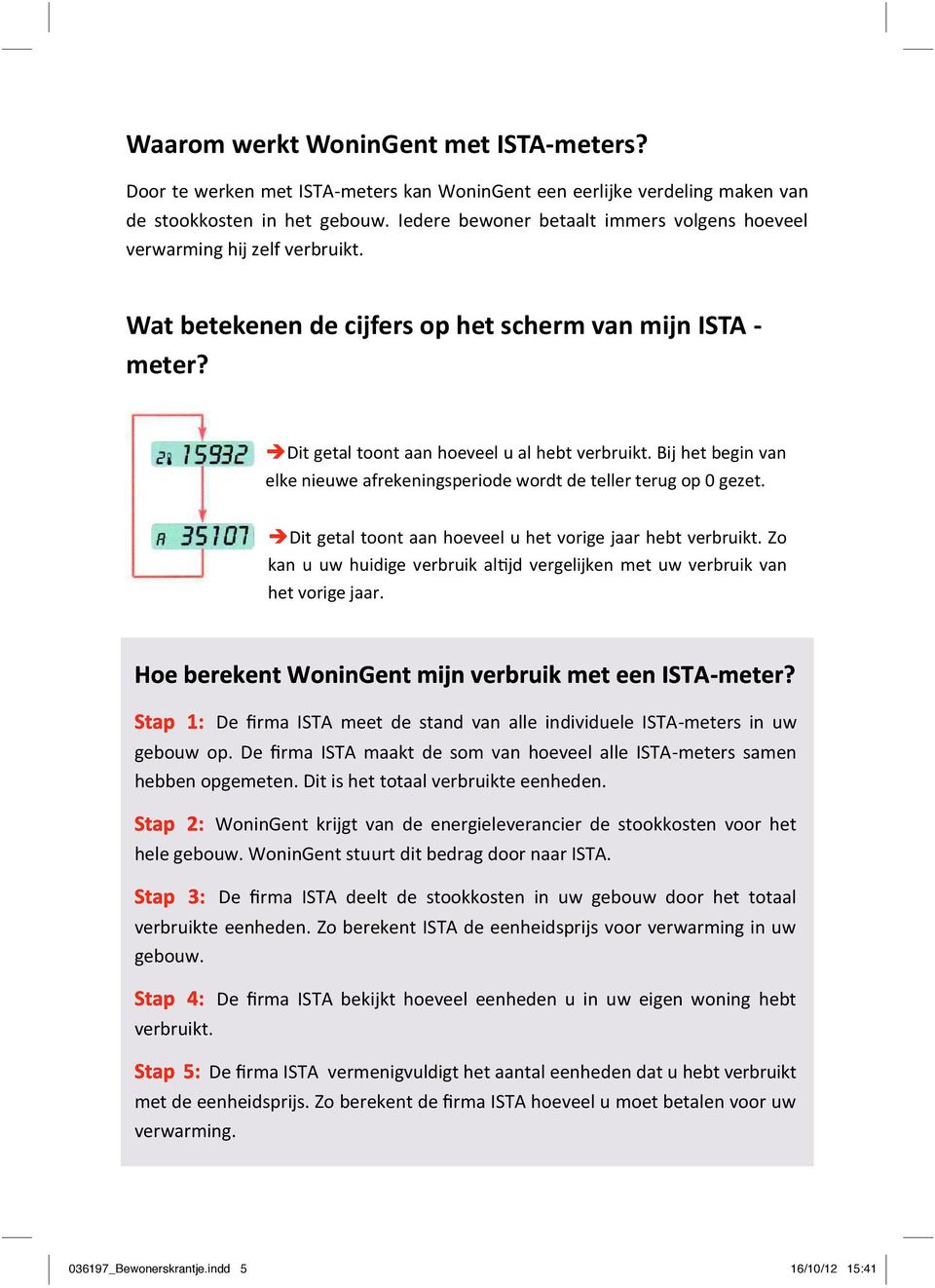 Bij het begin van elke nieuwe afrekeningsperiode wordt de teller terug op 0 gezet. Dit getal toont aan hoeveel u het vorige jaar hebt verbruikt.