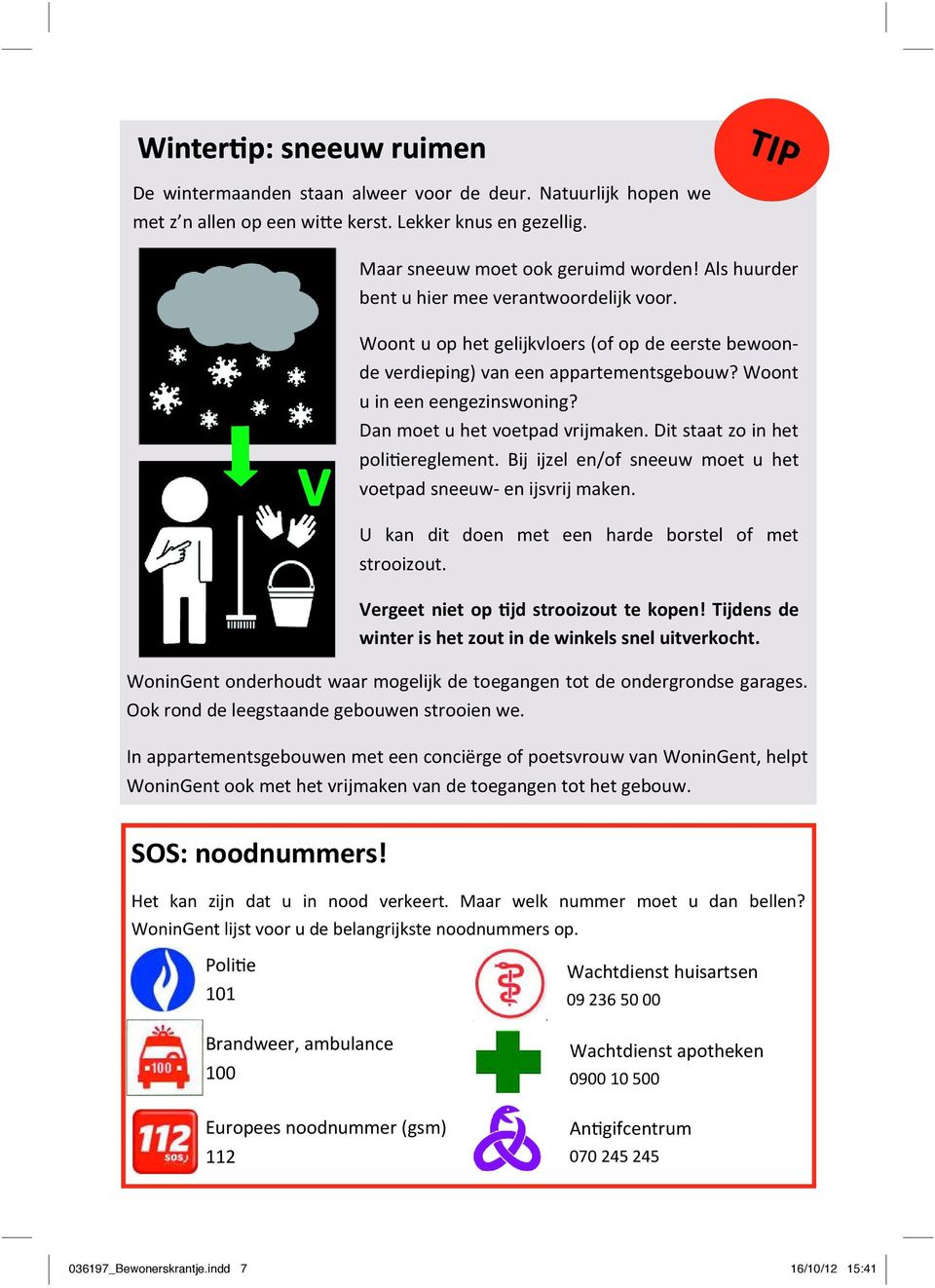 Dan moet u het voetpad vrijmaken. Dit staat zo in het poli ereglement. Bij ijzel en/of sneeuw moet u het voetpad sneeuw- en ijsvrij maken. U kan dit doen met een harde borstel of met strooizout.