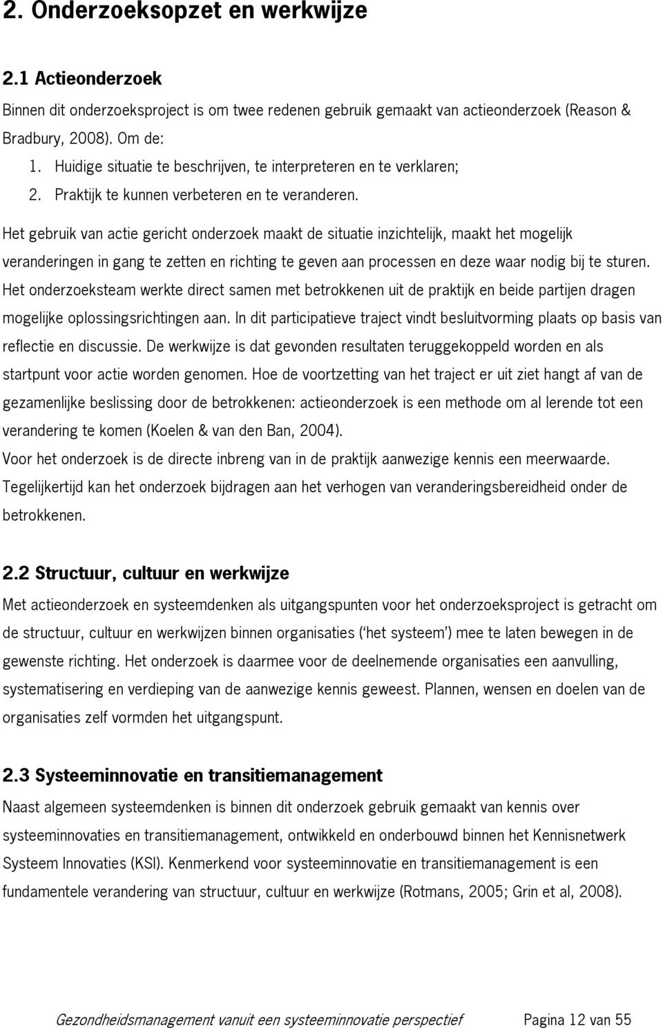 Het gebruik van actie gericht onderzoek maakt de situatie inzichtelijk, maakt het mogelijk veranderingen in gang te zetten en richting te geven aan processen en deze waar nodig bij te sturen.