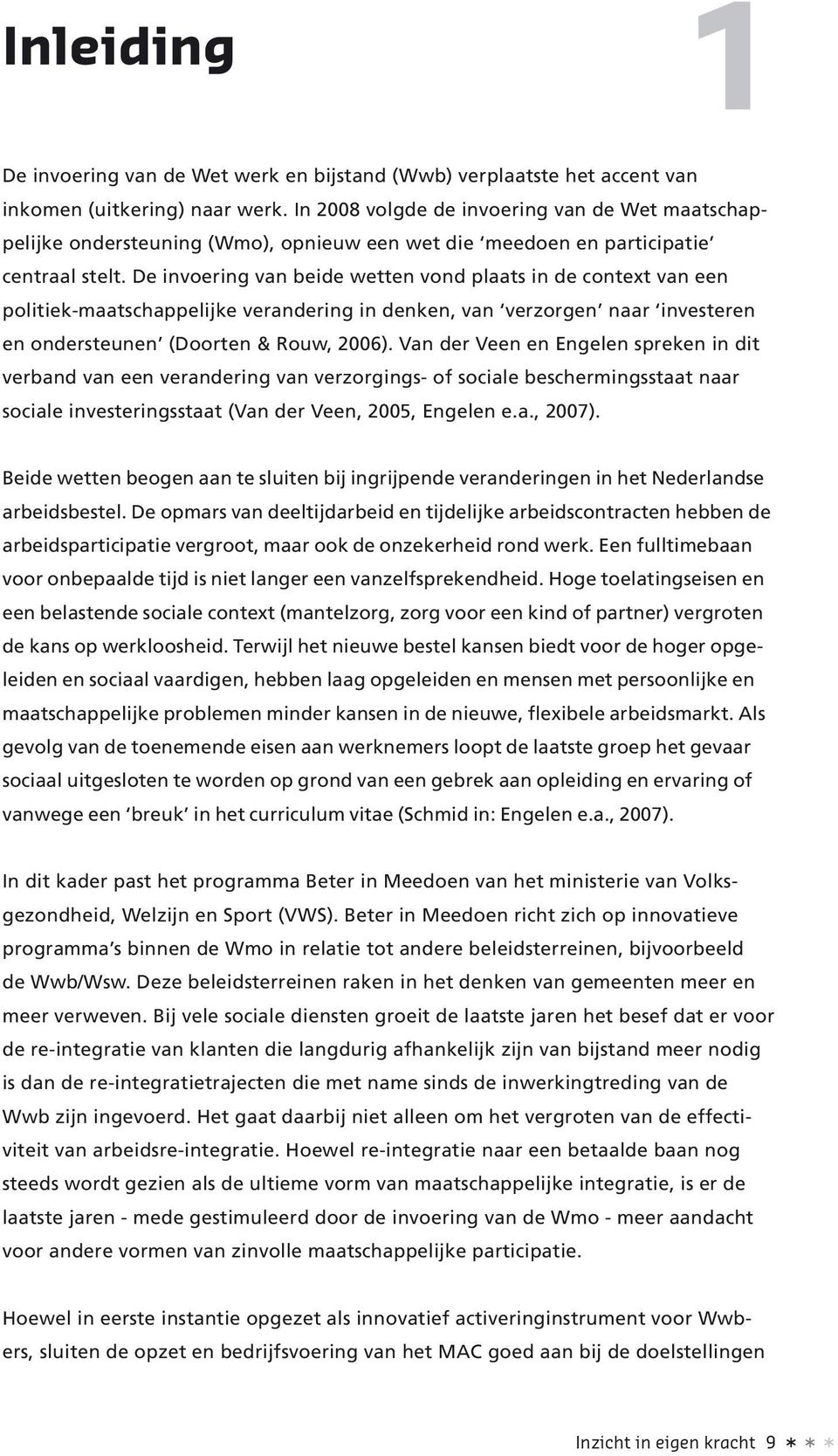 De invoering van beide wetten vond plaats in de context van een politiek-maatschappelijke verandering in denken, van verzorgen naar investeren en ondersteunen (Doorten & Rouw, 2006).