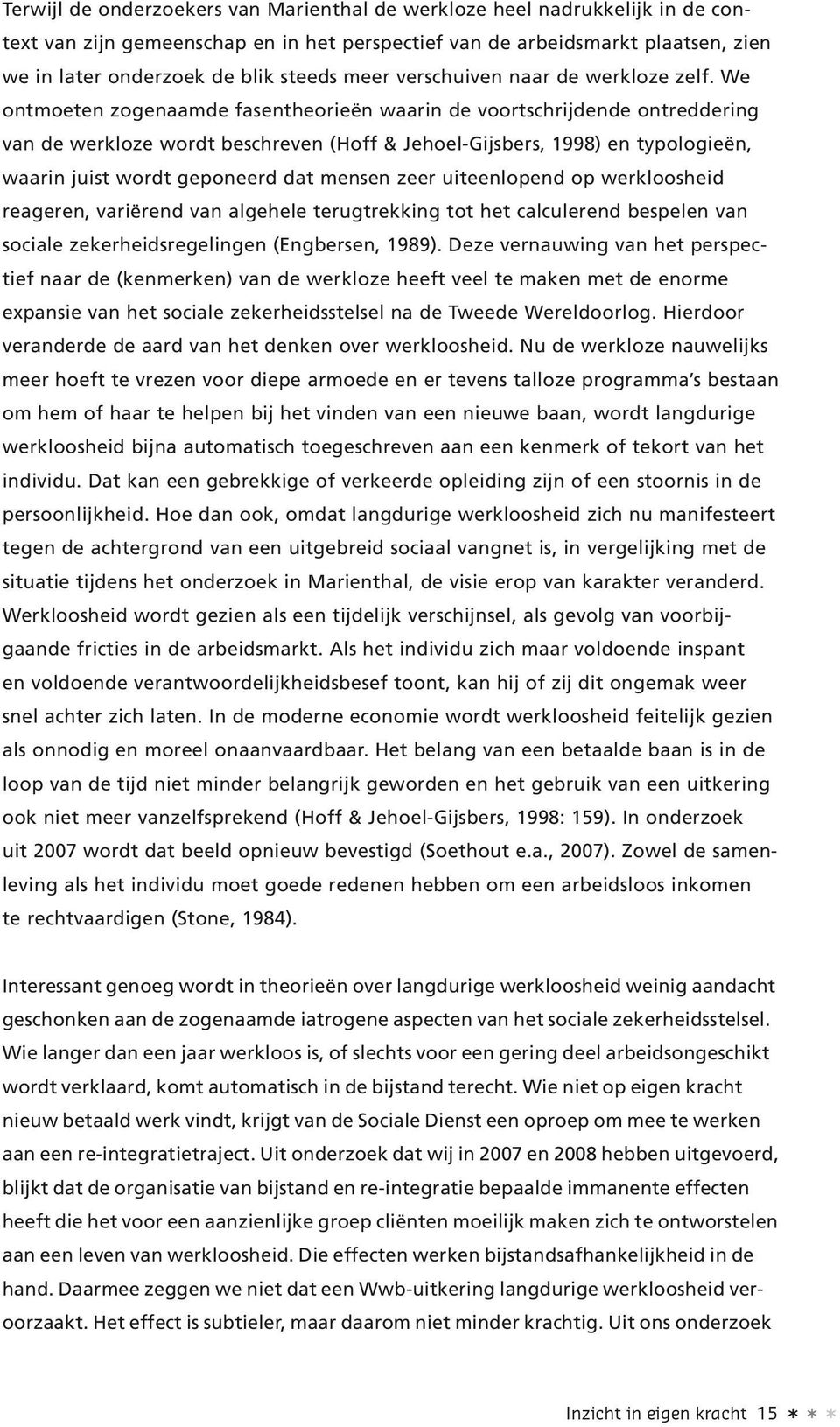 We ontmoeten zogenaamde fasentheorieën waarin de voortschrijdende ontreddering van de werkloze wordt beschreven (Hoff & Jehoel-Gijsbers, 1998) en typologieën, waarin juist wordt geponeerd dat mensen