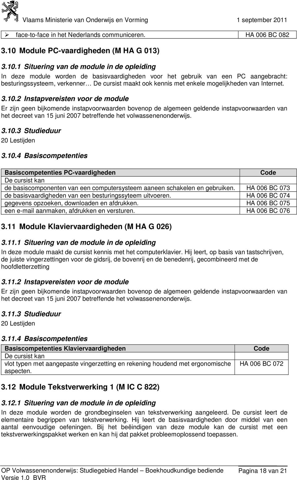 1 Situering van de module in de opleiding In deze module worden de basisvaardigheden voor het gebruik van een PC aangebracht: besturingssysteem, verkenner De cursist maakt ook kennis met enkele