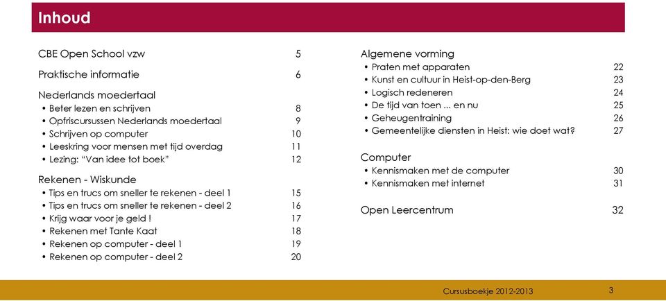 17 Rekenen met Tante Kaat 18 Rekenen op computer - deel 1 19 Rekenen op computer - deel 2 20 Algemene vorming Praten met apparaten 22 Kunst en cultuur in Heist-op-den-Berg 23 Logisch redeneren 24