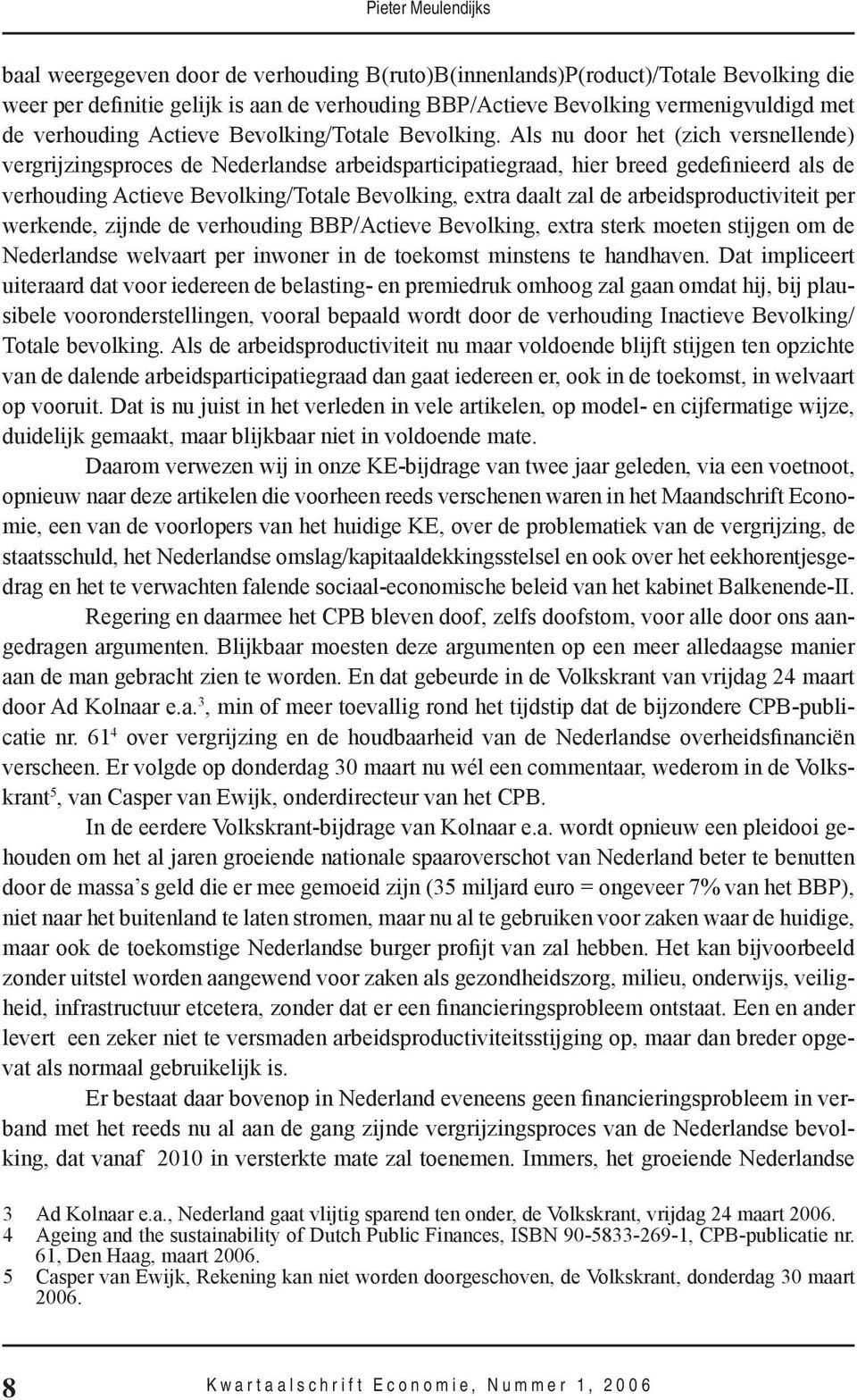 Als nu door het (zich versnellende) vergrijzingsproces de Nederlandse arbeidsparticipatiegraad, hier breed gedefinieerd als de verhouding Actieve Bevolking/Totale Bevolking, extra daalt zal de