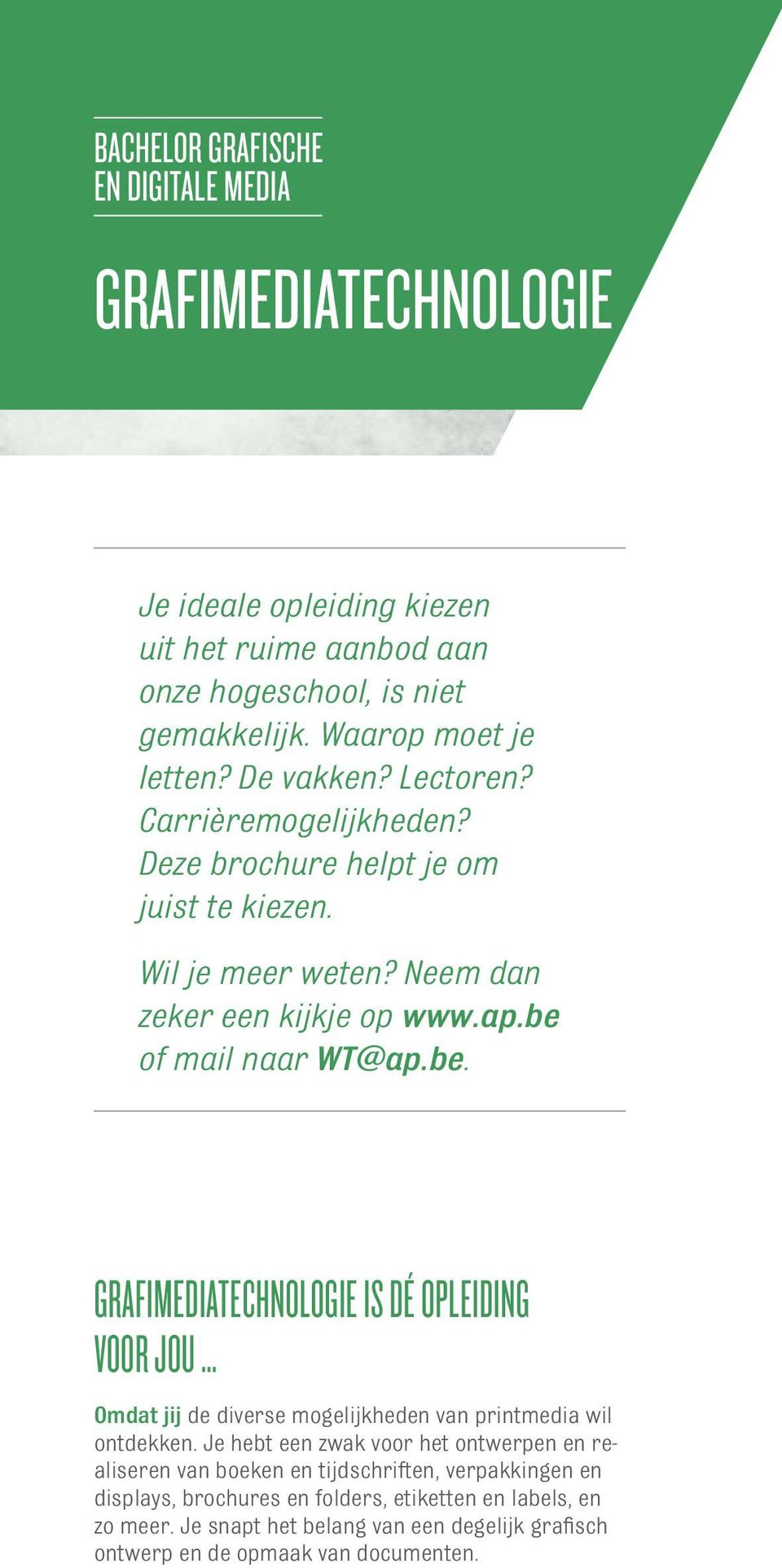 of mail naar WT@ap.be. Grafimediatechnologie is dé opleiding voor jou... Omdat jij de diverse mogelijkheden van printmedia wil ontdekken.