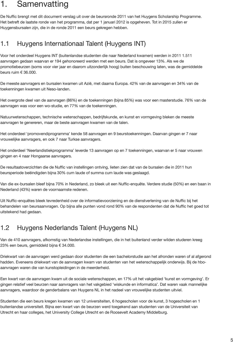 januari 2012 is opgeheven. Tot in 2015 zullen er Huygensbursalen zijn, die in de ronde 2011 een beurs gekregen hebben. 1.
