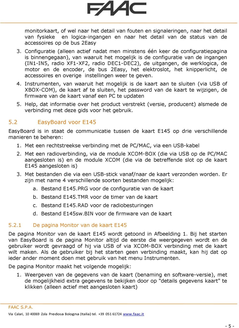 uitgangen, de werklgica, de mtr en de encder, de bus 2Easy, het elektrslt, het knipperlicht, de accessires en verige instellingen weer te geven. 4.