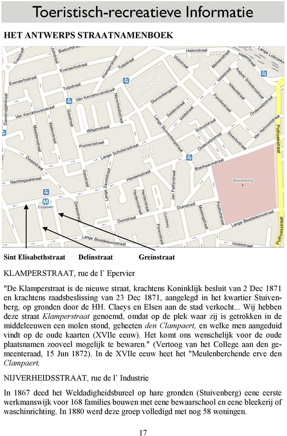 .. Wij hebben deze straat Klamperstraat genoemd, omdat op de plek waar zij is getrokken in de middeleeuwen een molen stond, geheeten den Clampaert, en welke men aangeduid vindt op de oude kaarten