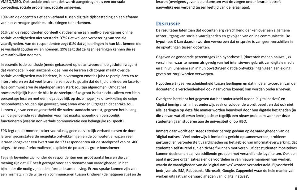 51% van de respondenten oordeelt dat deelname aan multi-player-games online sociale vaardigheden niet versterkt. 37% ziet wel een verbetering van sociale vaardigheden.