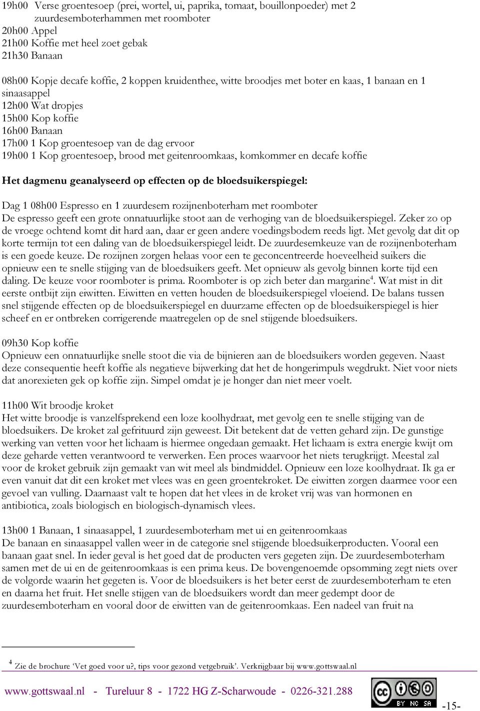 groentesoep, brood met geitenroomkaas, komkommer en decafe koffie Het dagmenu geanalyseerd op effecten op de bloedsuikerspiegel: Dag 1 08h00 Espresso en 1 zuurdesem rozijnenboterham met roomboter De