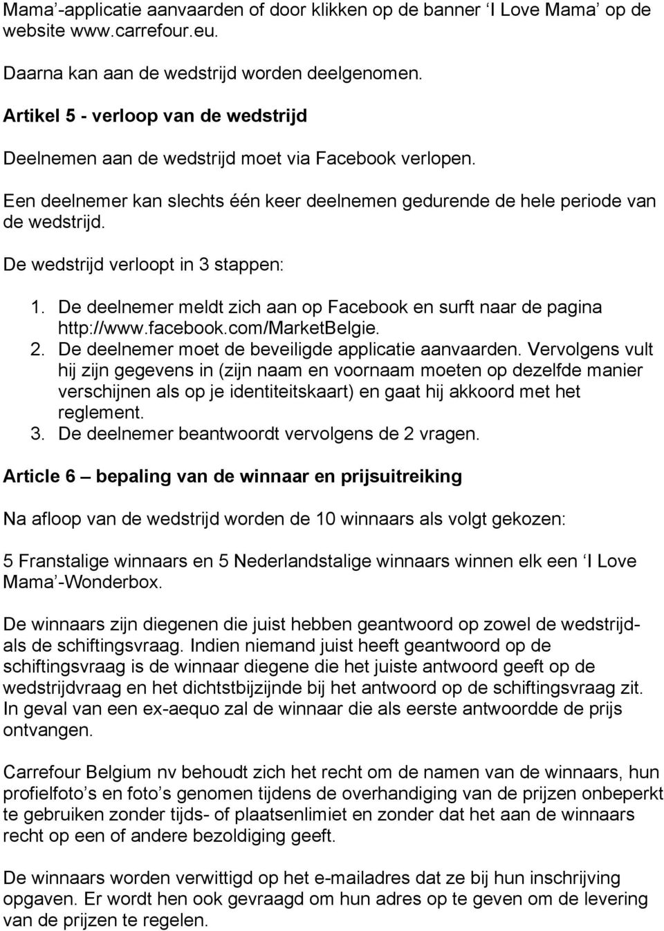 De wedstrijd verloopt in 3 stappen: 1. De deelnemer meldt zich aan op Facebook en surft naar de pagina http://www.facebook.com/marketbelgie. 2. De deelnemer moet de beveiligde applicatie aanvaarden.