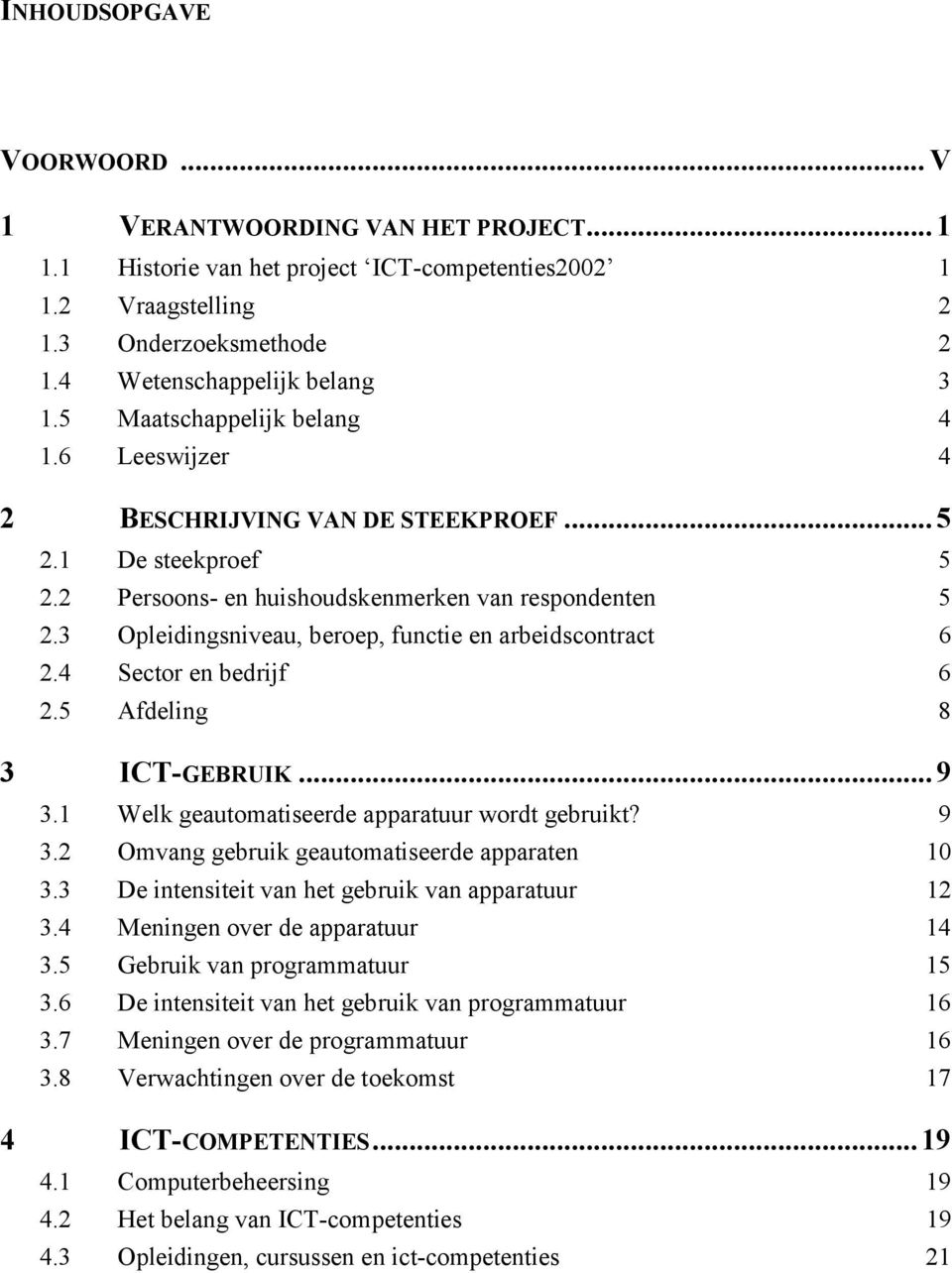 3 Opleidingsniveau, beroep, functie en arbeidscontract 6 2.4 Sector en bedrijf 6 2.5 Afdeling 8 3 ICT-GEBRUIK...9 3.1 Welk geautomatiseerde apparatuur wordt gebruikt? 9 3.