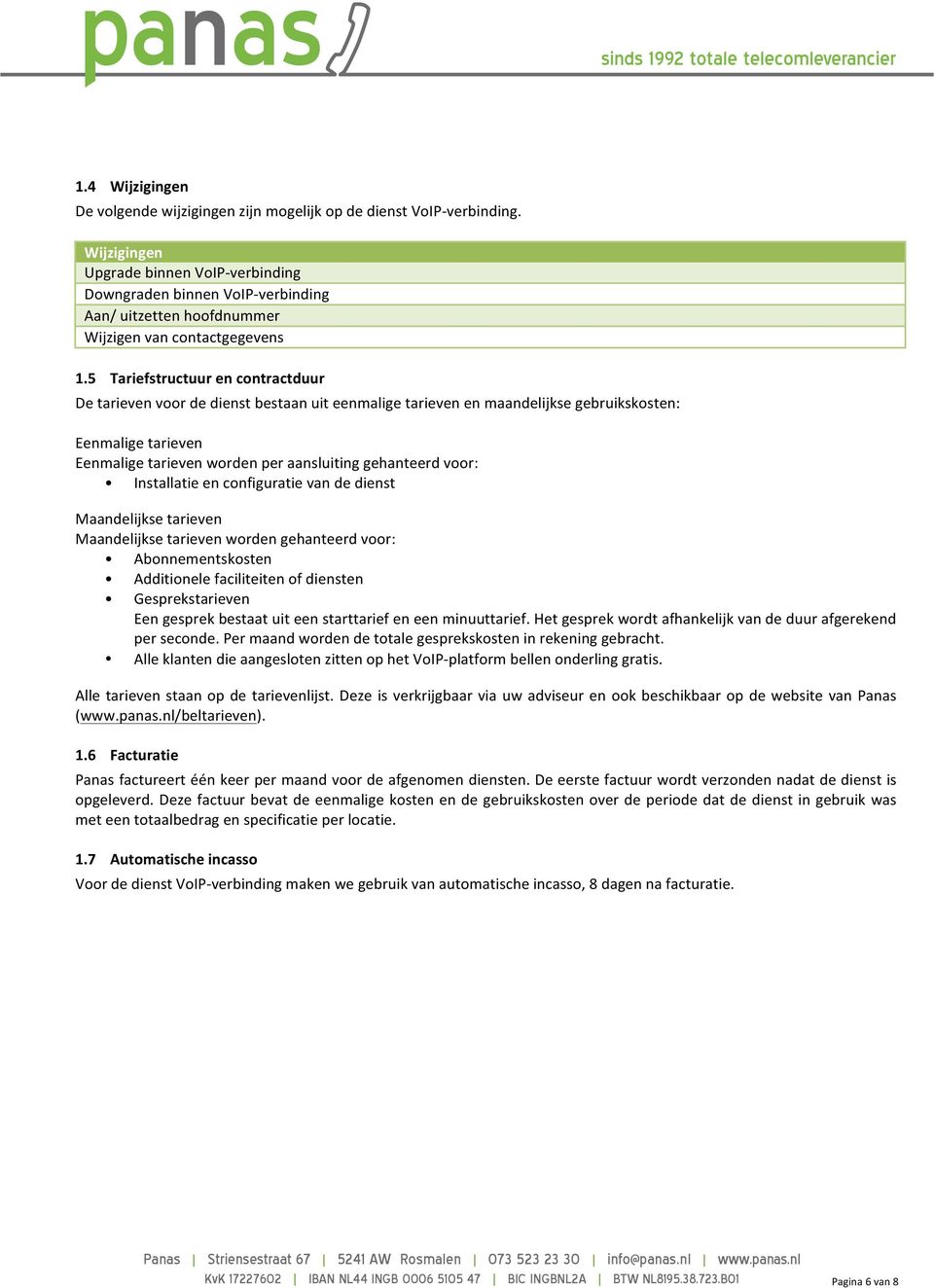 5 Tariefstructuur en contractduur De tarieven voor de dienst bestaan uit eenmalige tarieven en maandelijkse gebruikskosten: Eenmalige tarieven Eenmalige tarieven worden per aansluiting gehanteerd