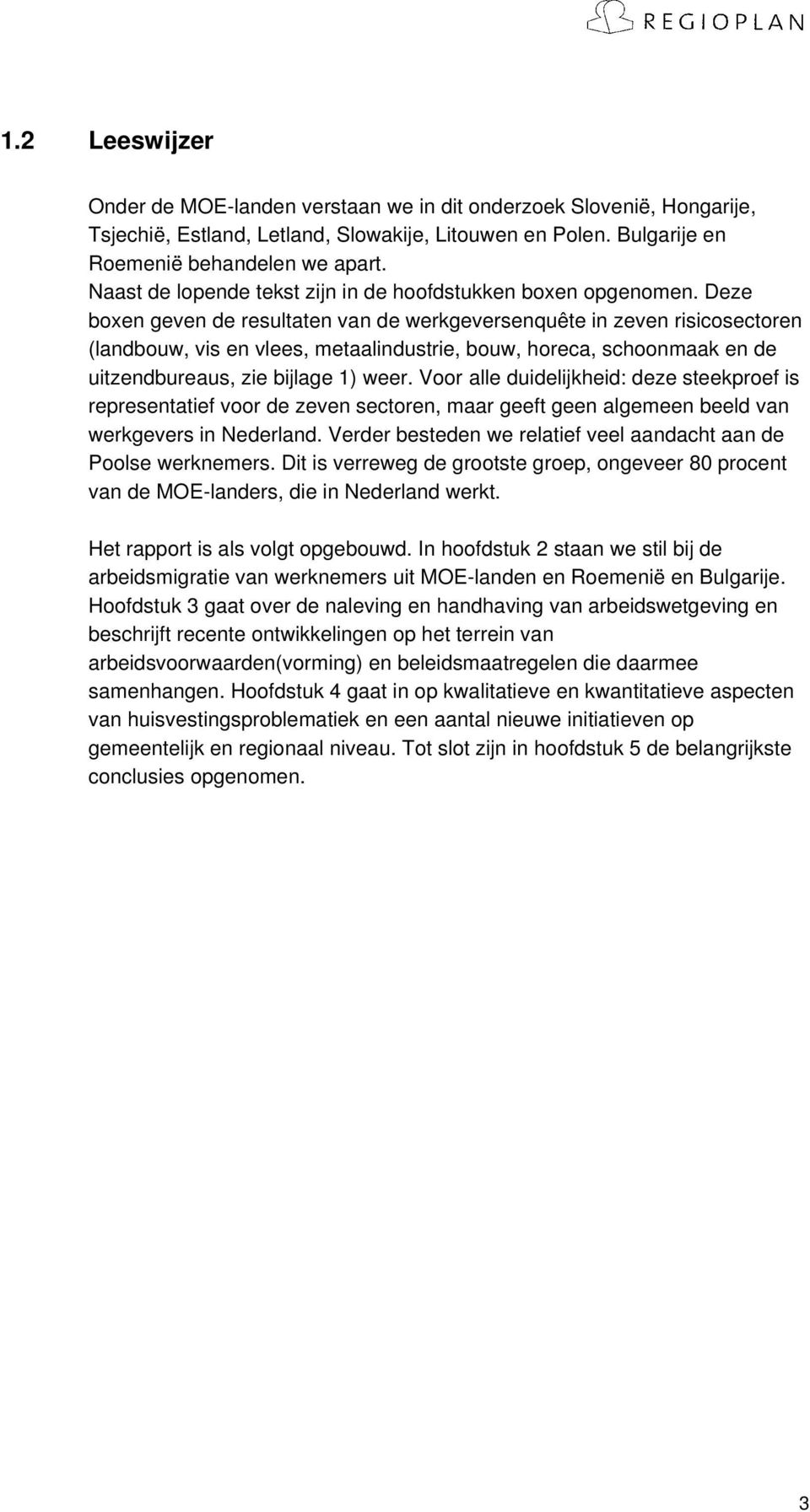 Deze boxen geven de resultaten van de werkgeversenquête in zeven risicosectoren (landbouw, vis en vlees, metaalindustrie, bouw, horeca, schoonmaak en de uitzendbureaus, zie bijlage 1) weer.