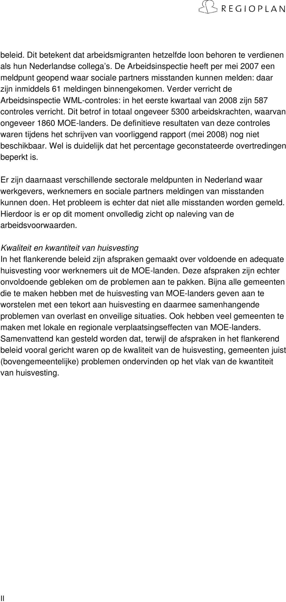 Verder verricht de Arbeidsinspectie WML-controles: in het eerste kwartaal van 2008 zijn 587 controles verricht. Dit betrof in totaal ongeveer 5300 arbeidskrachten, waarvan ongeveer 1860 MOE-landers.