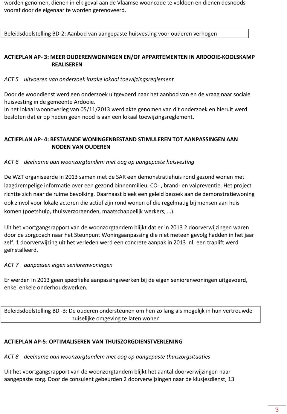 onderzoek inzake lokaal toewijzingsreglement Door de woondienst werd een onderzoek uitgevoerd naar het aanbod van en de vraag naar sociale huisvesting in de gemeente Ardooie.