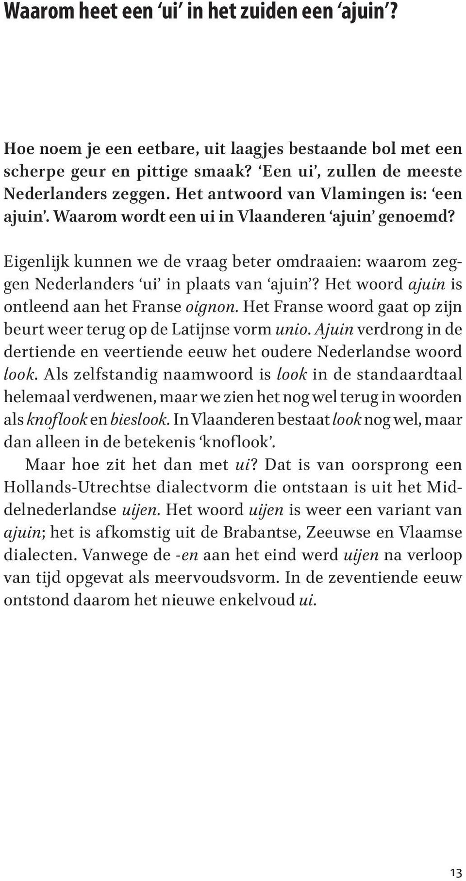 Het woord ajuin is ontleend aan het Franse oignon. Het Franse woord gaat op zijn beurt weer terug op de Latijnse vorm unio.