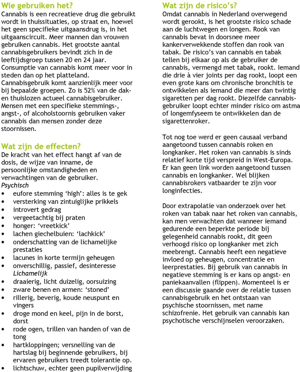 Consumptie van cannabis komt meer voor in steden dan op het platteland. Cannabisgebruik komt aanzienlijk meer voor bij bepaalde groepen. Zo is 52% van de daken thuislozen actueel cannabisgebruiker.