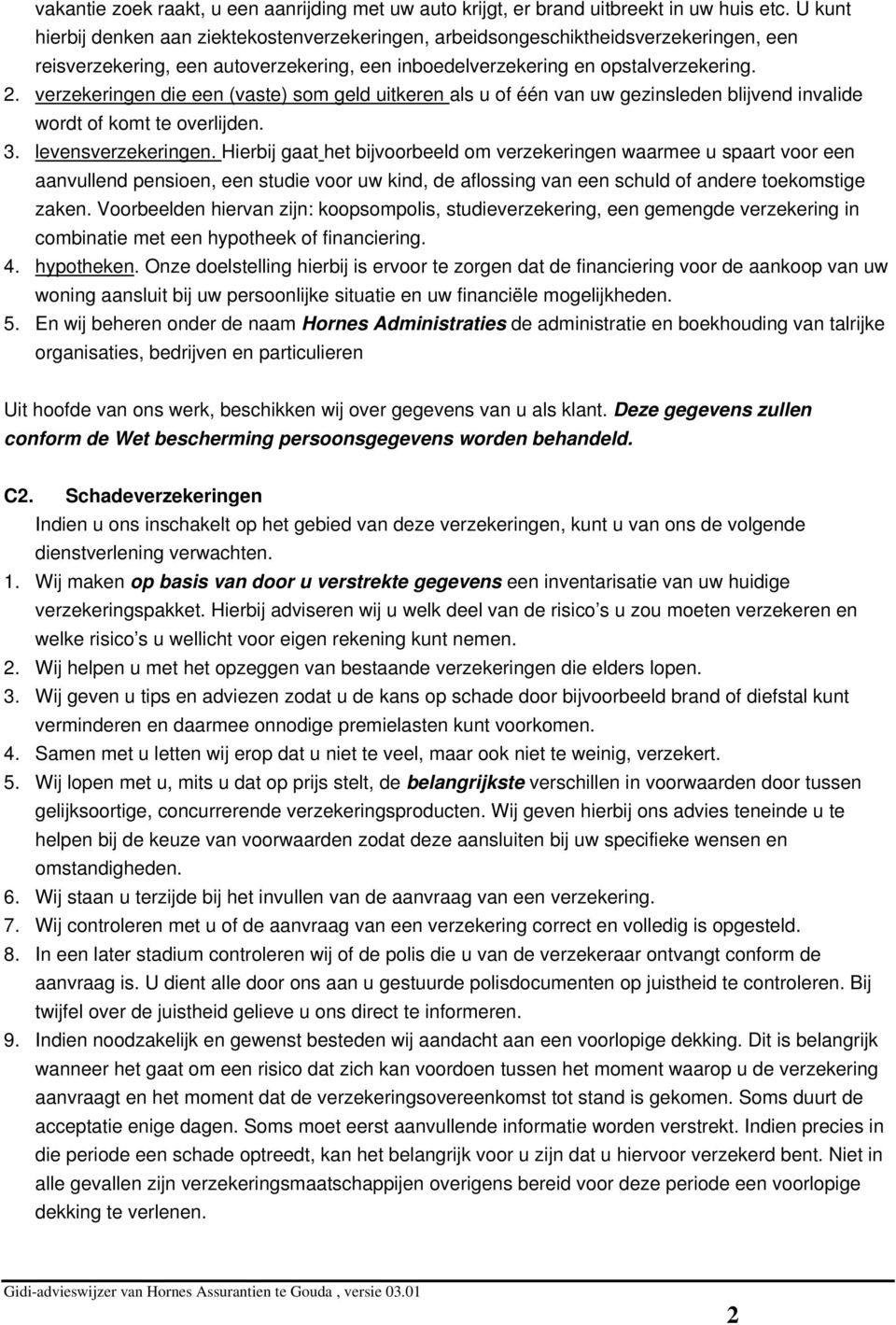 verzekeringen die een (vaste) som geld uitkeren als u of één van uw gezinsleden blijvend invalide wordt of komt te overlijden. 3. levensverzekeringen.