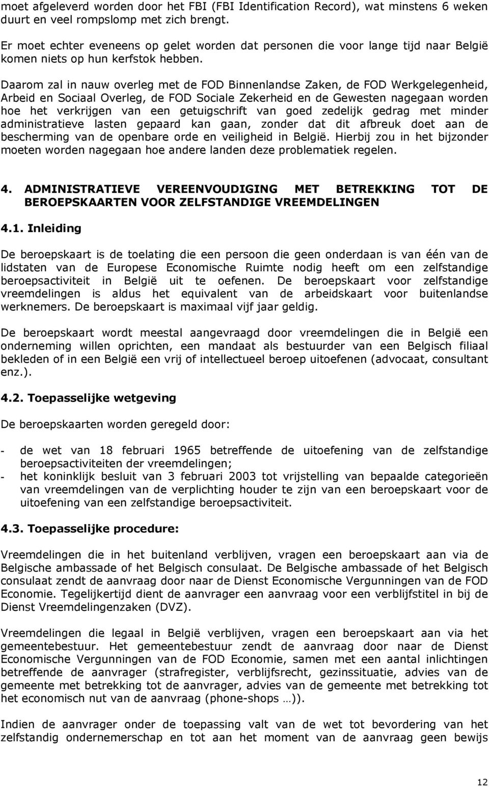 Daarom zal in nauw overleg met de FOD Binnenlandse Zaken, de FOD Werkgelegenheid, Arbeid en Sociaal Overleg, de FOD Sociale Zekerheid en de Gewesten nagegaan worden hoe het verkrijgen van een