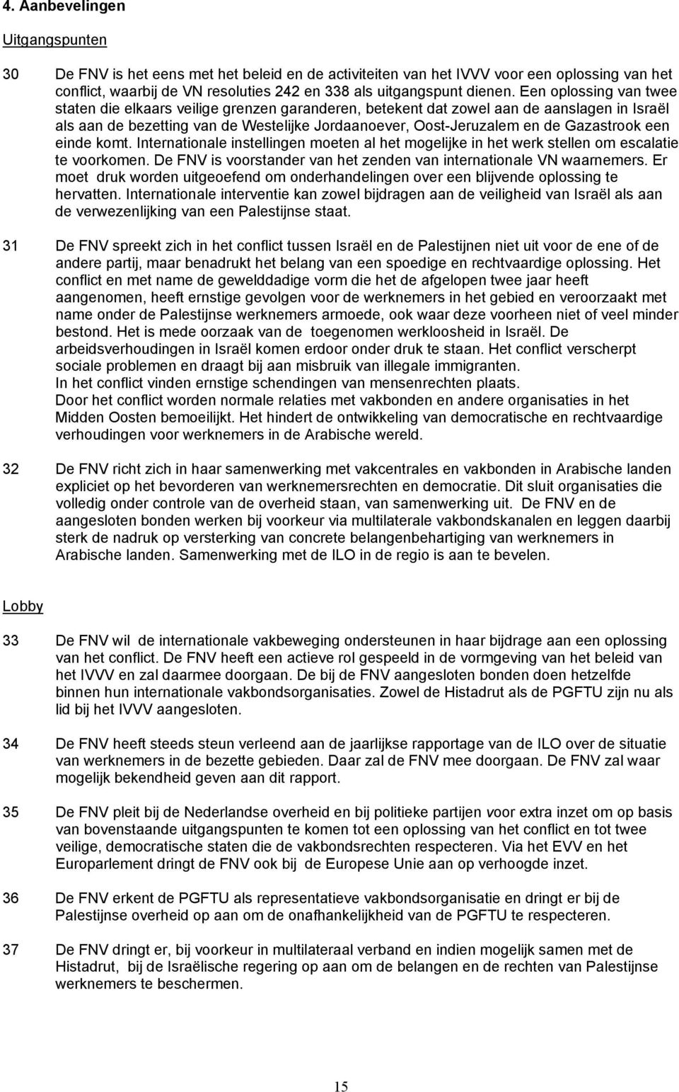 Gazastrook een einde komt. Internationale instellingen moeten al het mogelijke in het werk stellen om escalatie te voorkomen. De FNV is voorstander van het zenden van internationale VN waarnemers.