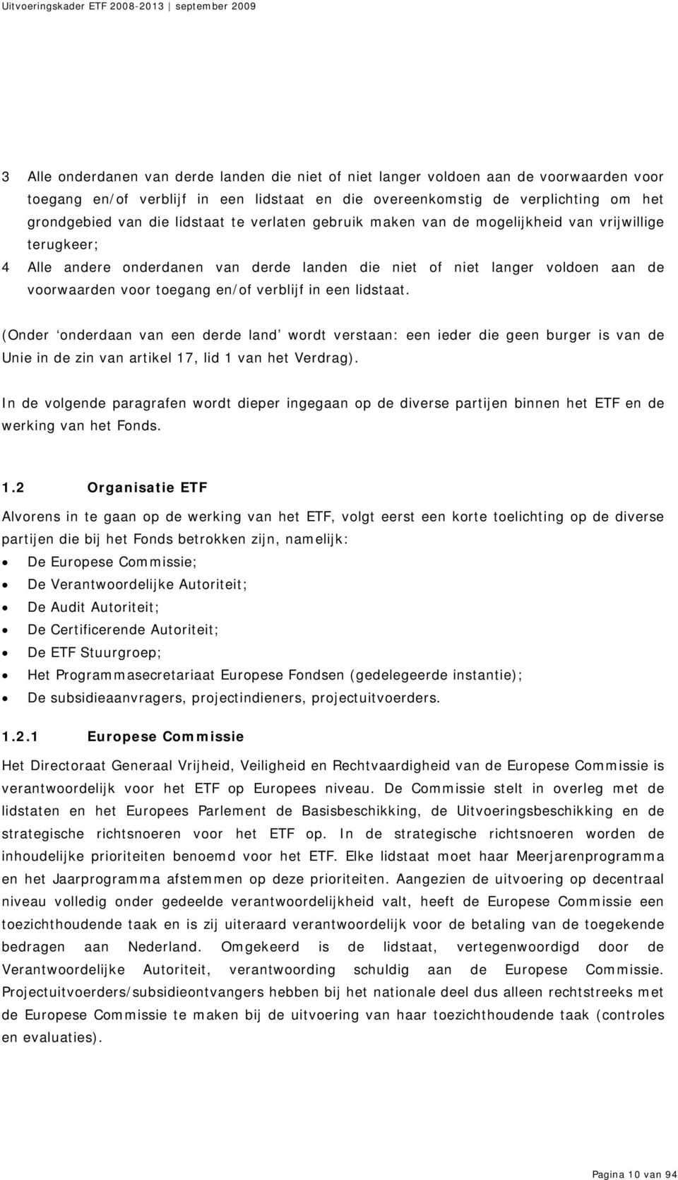 verblijf in een lidstaat. (Onder onderdaan van een derde land wordt verstaan: een ieder die geen burger is van de Unie in de zin van artikel 17, lid 1 van het Verdrag).