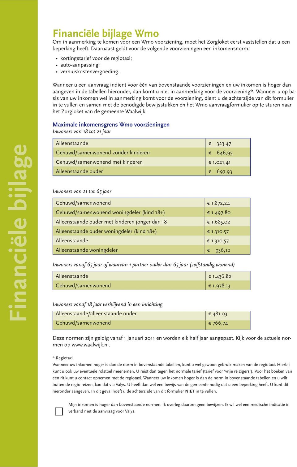 Wanneer u een aanvraag indient voor één van bovenstaande voorzieningen en uw inkomen is hoger dan aangeven in de tabellen hieronder, dan komt u niet in aanmerking voor de voorziening*.