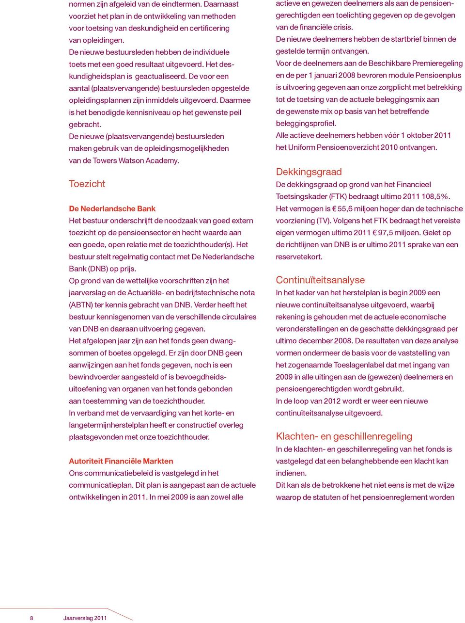 De voor een aantal (plaatsvervangende) bestuursleden opgestelde opleidingsplannen zijn inmiddels uitgevoerd. Daarmee is het benodigde kennisniveau op het gewenste peil gebracht.