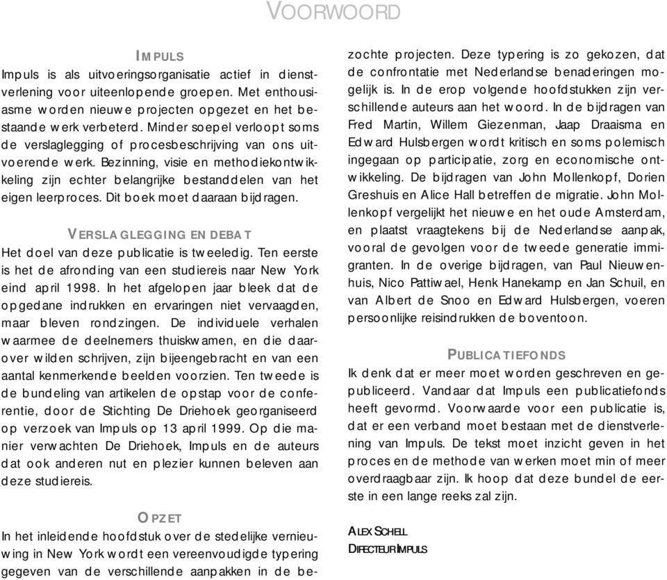 Dit boek moet daaraan bijdragen. VERSLAGLEGGING EN DEBAT Het doel van deze publicatie is tweeledig. Ten eerste is het de afronding van een studiereis naar New York eind april 1998.