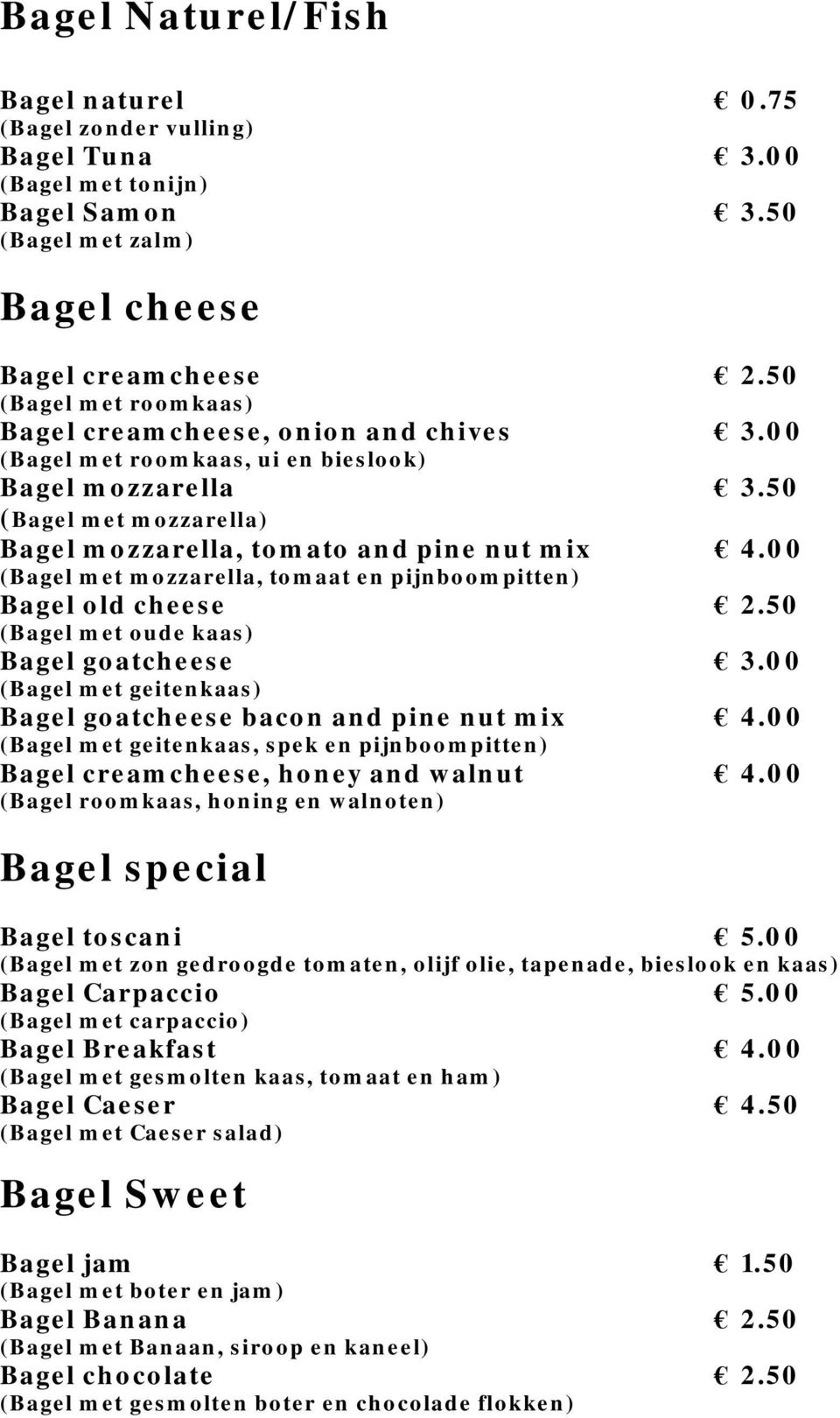 00 (Bagel met mozzarella, tomaat en pijnboompitten) Bagel old cheese 2.50 (Bagel met oude kaas) Bagel goatcheese 3.00 (Bagel met geitenkaas) Bagel goatcheese bacon and pine nut mix 4.