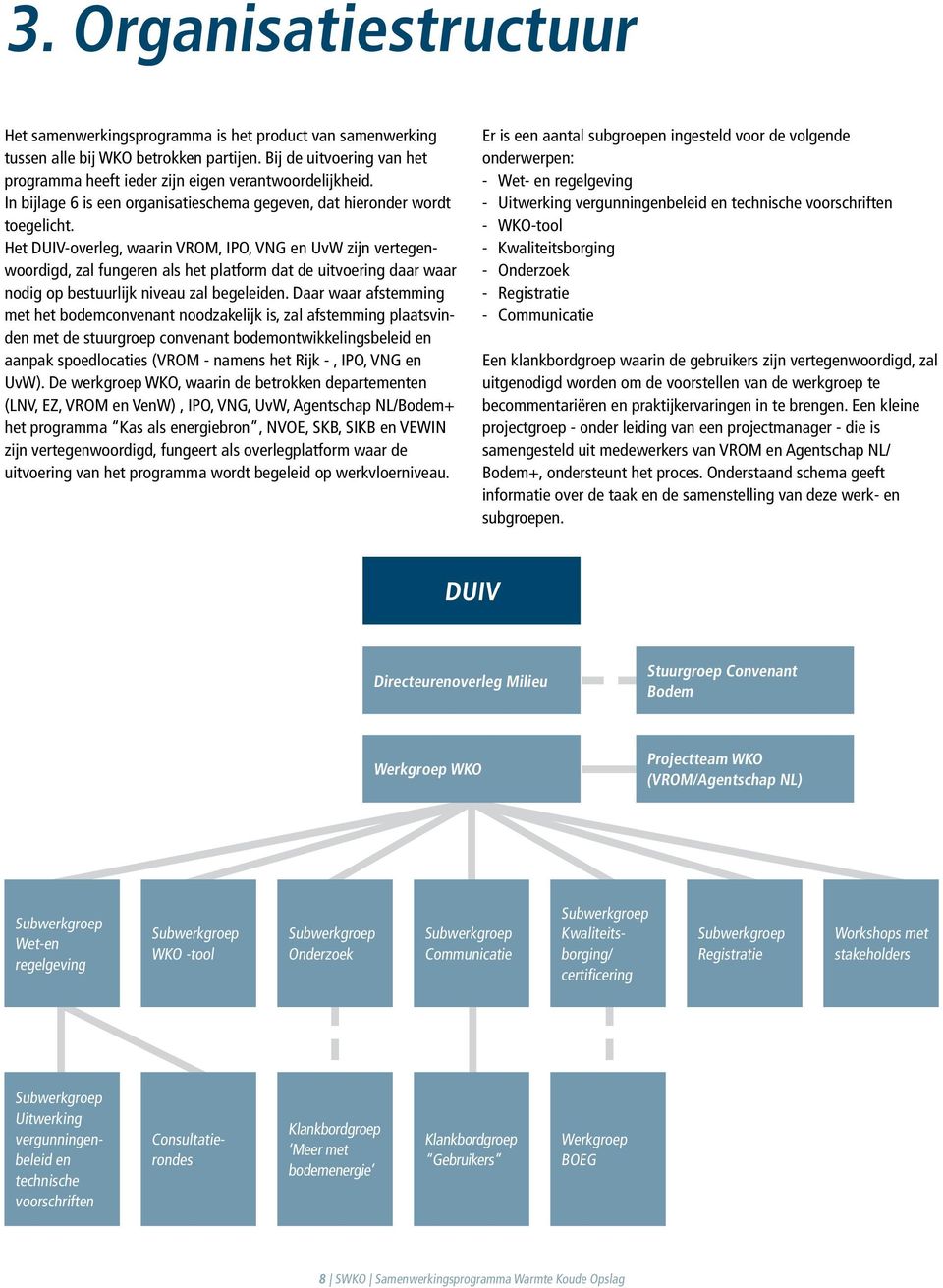 Het DUIV-overleg, waarin VROM, IPO, VNG en UvW zijn vertegenwoordigd, zal fungeren als het platform dat de uitvoering daar waar nodig op bestuurlijk niveau zal begeleiden.