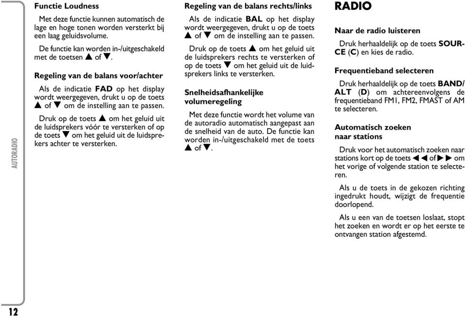 Druk op de toets N om het geluid uit de luidsprekers vóór te versterken of op de toets O om het geluid uit de luidsprekers achter te versterken.