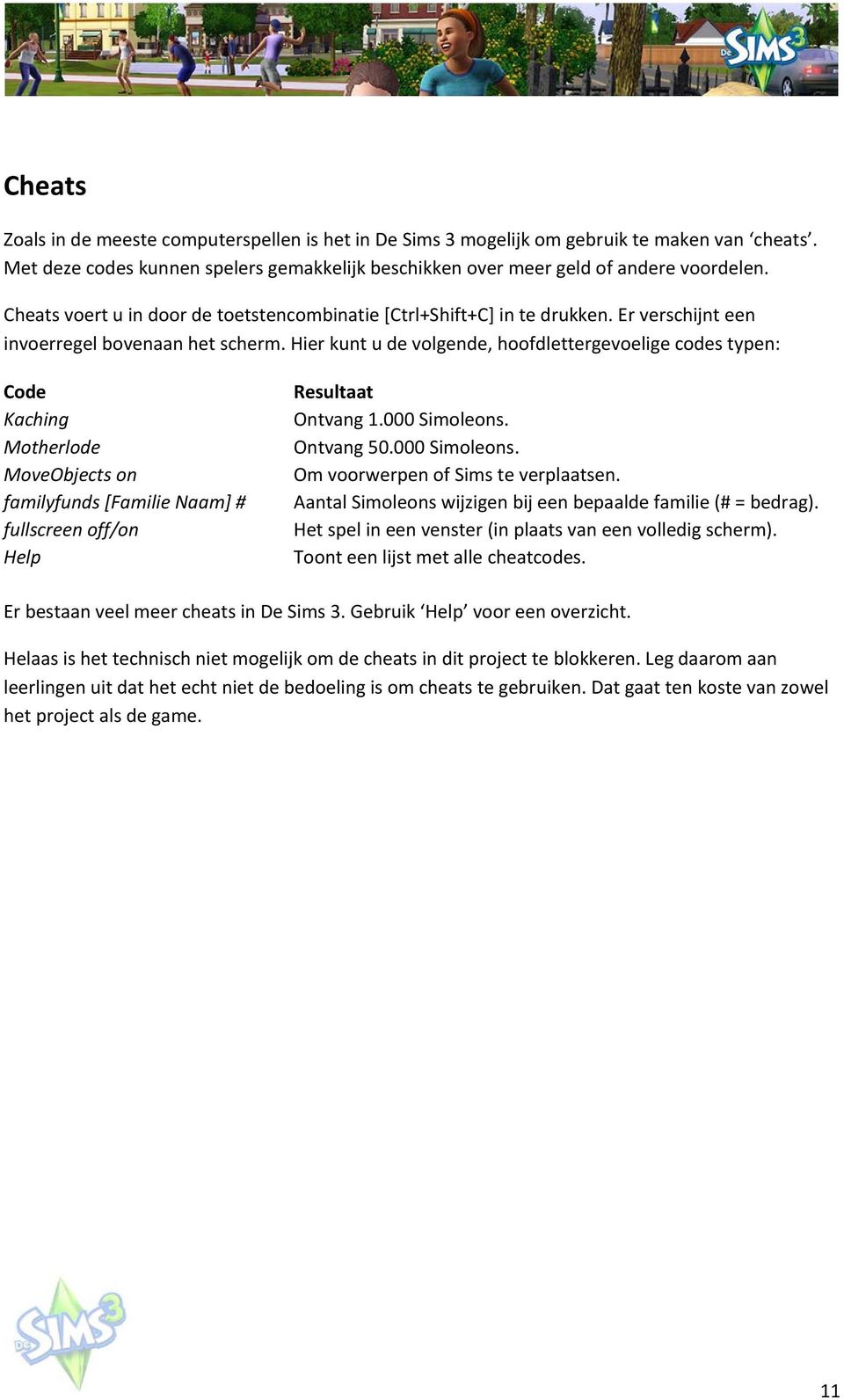 Hier kunt u de volgende, hoofdlettergevoelige codes typen: Code Kaching Motherlode MoveObjects on familyfunds [Familie Naam] # fullscreen off/on Help Resultaat Ontvang 1.000 Simoleons. Ontvang 50.