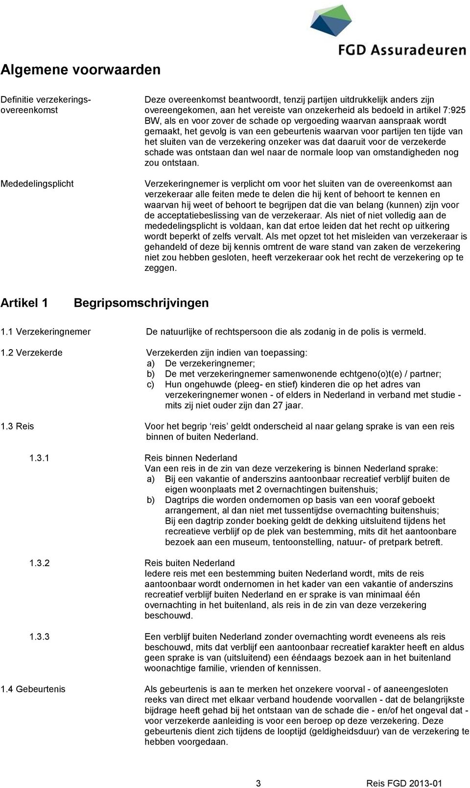 onzeker was dat daaruit voor de verzekerde schade was ontstaan dan wel naar de normale loop van omstandigheden nog zou ontstaan.