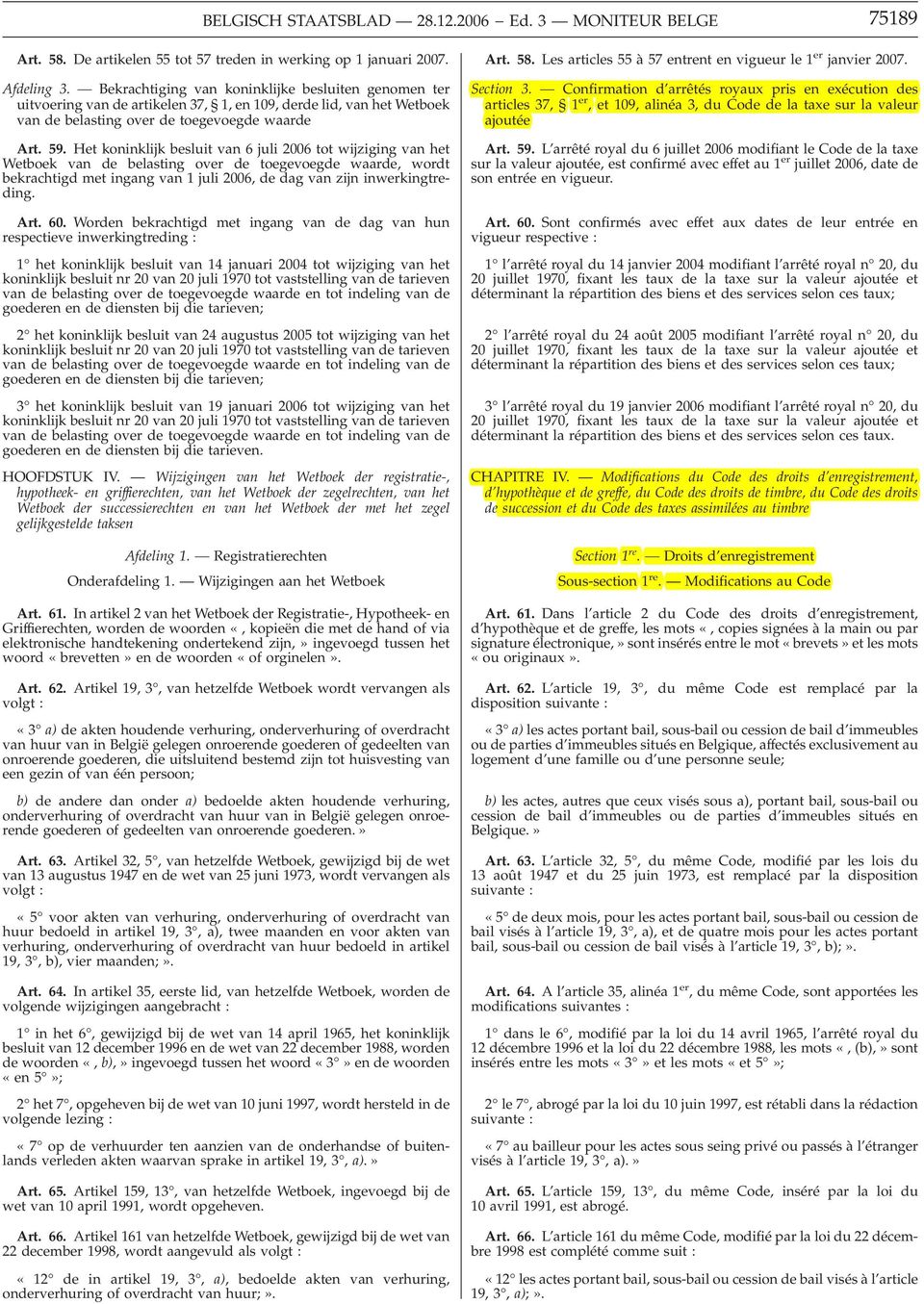 Het koninklijk besluit van 6 juli 2006 tot wijziging van het Wetboek van de belasting over de toegevoegde waarde, wordt bekrachtigd met ingang van 1 juli 2006, de dag van zijn inwerkingtreding. Art.