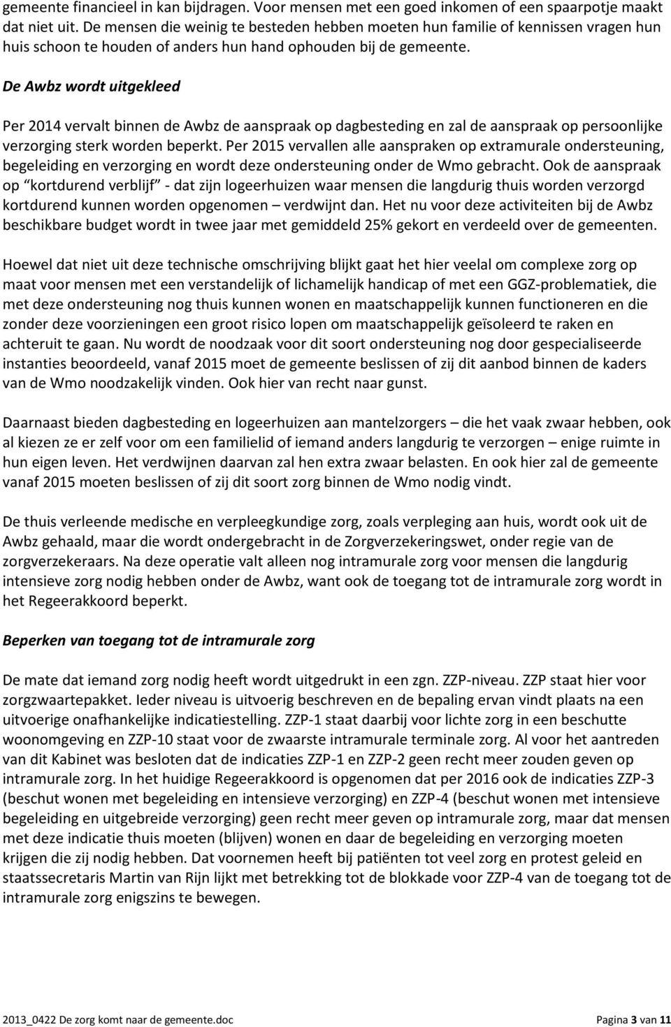 De Awbz wordt uitgekleed Per 2014 vervalt binnen de Awbz de aanspraak op dagbesteding en zal de aanspraak op persoonlijke verzorging sterk worden beperkt.