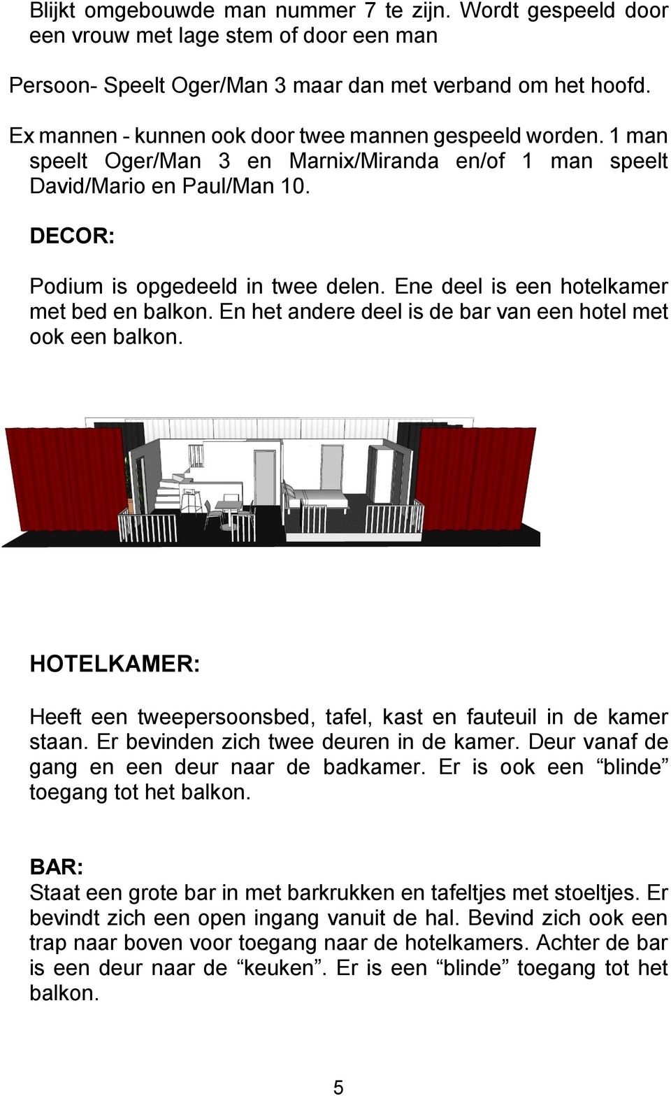 Ene deel is een hotelkamer met bed en balkon. En het andere deel is de bar van een hotel met ook een balkon. HOTELKAMER: Heeft een tweepersoonsbed, tafel, kast en fauteuil in de kamer staan.