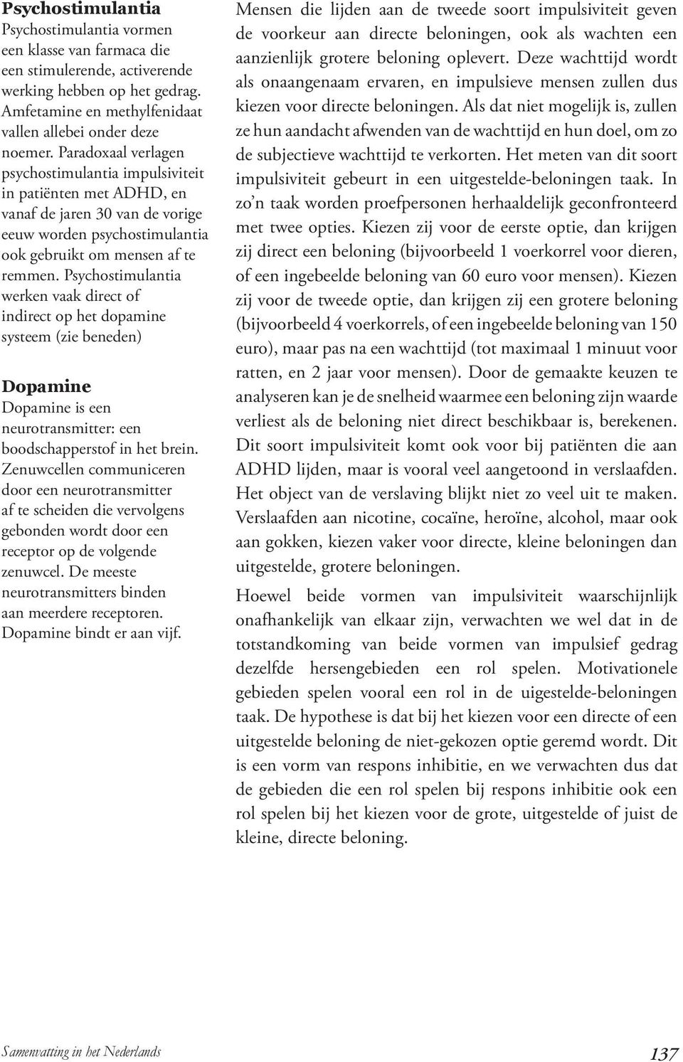 Psychostimulantia werken vaak direct of indirect op het dopamine systeem (zie beneden) Dopamine Dopamine is een neurotransmitter: een boodschapperstof in het brein.