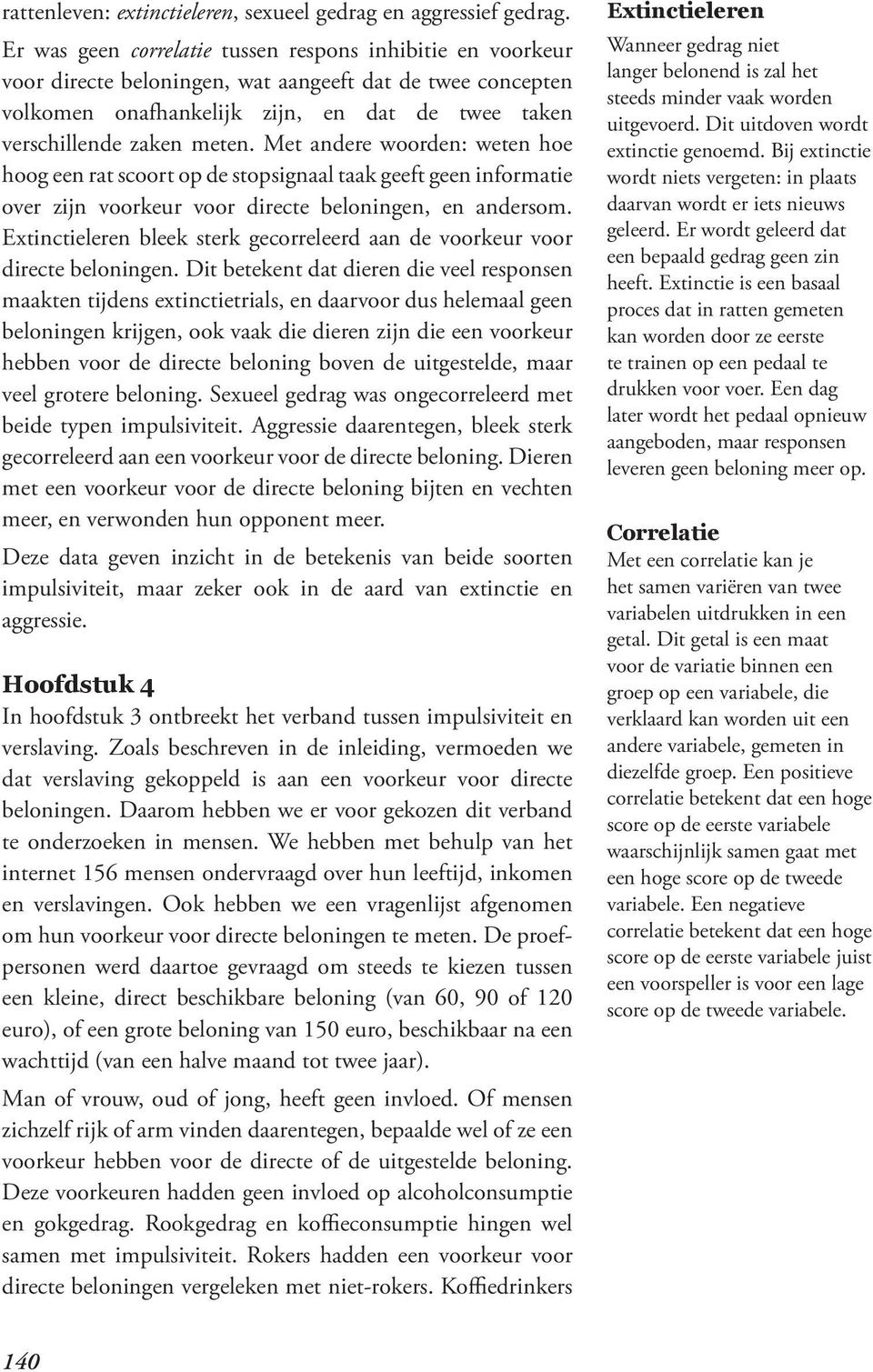 Met andere woorden: weten hoe hoog een rat scoort op de stopsignaal taak geeft geen informatie over zijn voorkeur voor directe beloningen, en andersom.