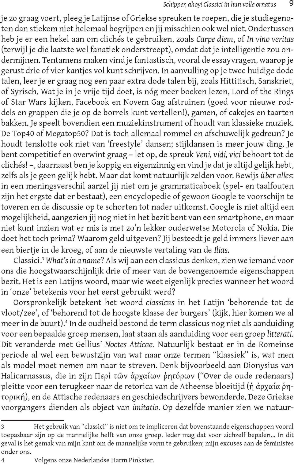 Ondertussen heb je er een hekel aan om clichés te gebruiken, zoals Carpe diem, of In vino veritas (terwijl je die laatste wel fanatiek onderstreept), omdat dat je intelligentie zou ondermijnen.