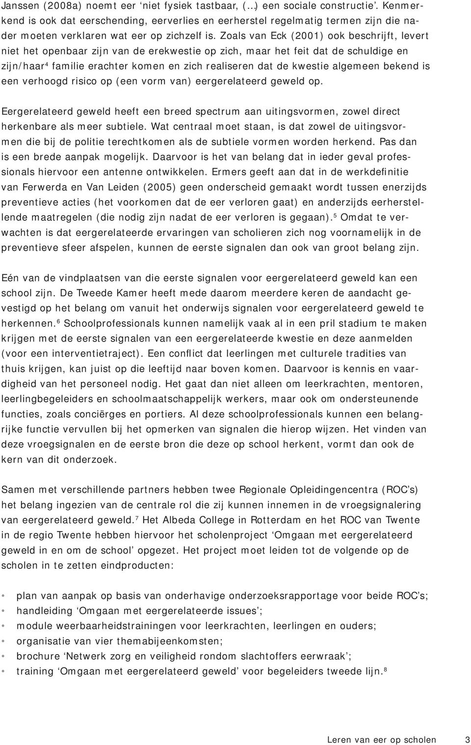 Zoals van Eck (2001) ook beschrijft, levert niet het openbaar zijn van de erekwestie op zich, maar het feit dat de schuldige en zijn/haar 4 familie erachter komen en zich realiseren dat de kwestie