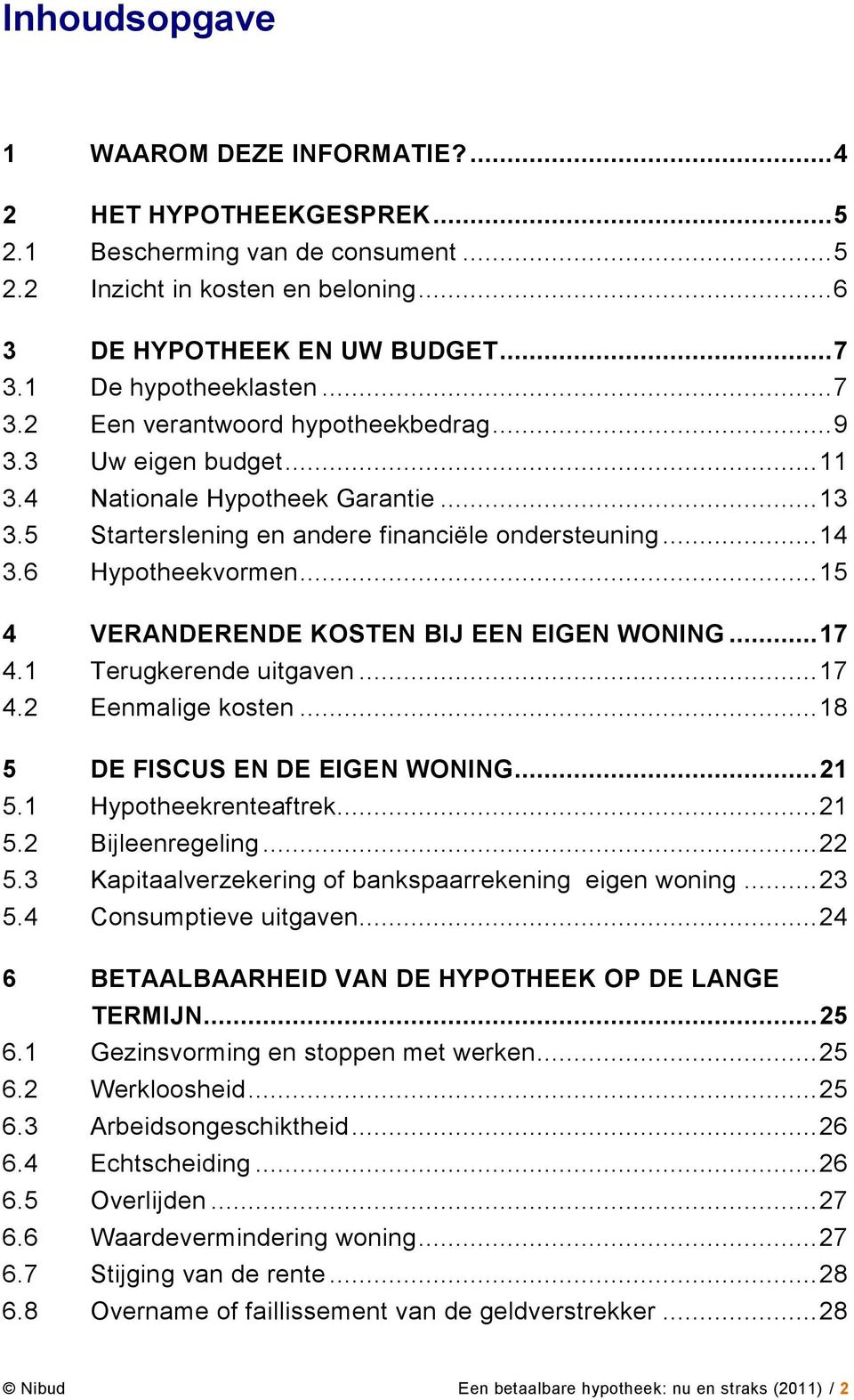 6 Hypotheekvormen... 15 4 VERANDERENDE KOSTEN BIJ EEN EIGEN WONING... 17 4.1 Terugkerende uitgaven... 17 4.2 Eenmalige kosten... 18 5 DE FISCUS EN DE EIGEN WONING... 21 5.1 Hypotheekrenteaftrek... 21 5.2 Bijleenregeling.