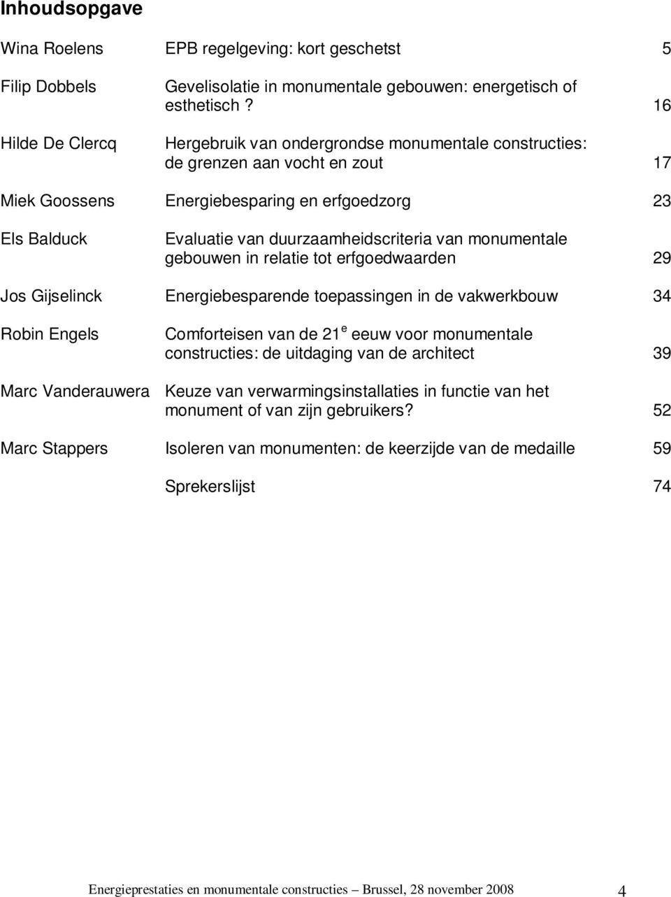 monumentale gebouwen in relatie tot erfgoedwaarden 29 Jos Gijselinck Energiebesparende toepassingen in de vakwerkbouw 34 Robin Engels Comforteisen van de 21 e eeuw voor monumentale constructies: de