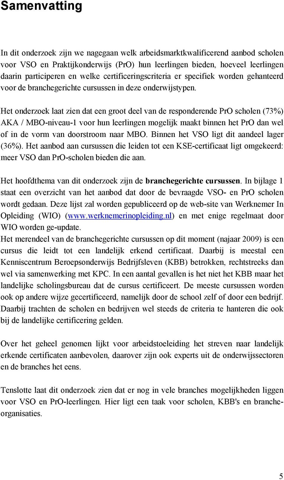 Het onderzoek laat zien dat een groot deel van de responderende PrO scholen (73%) AKA / MBO-niveau-1 voor hun leerlingen mogelijk maakt binnen het PrO dan wel of in de vorm van doorstroom naar MBO.