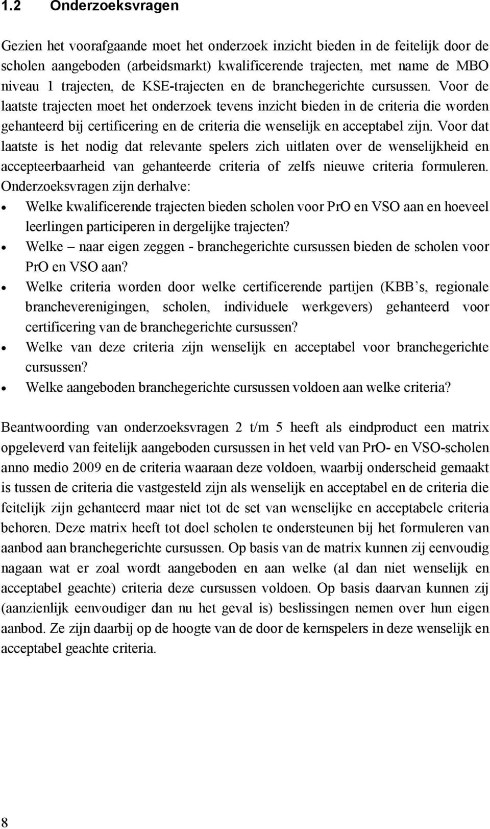 Voor de laatste trajecten moet het onderzoek tevens inzicht bieden in de criteria die worden gehanteerd bij certificering en de criteria die wenselijk en acceptabel zijn.