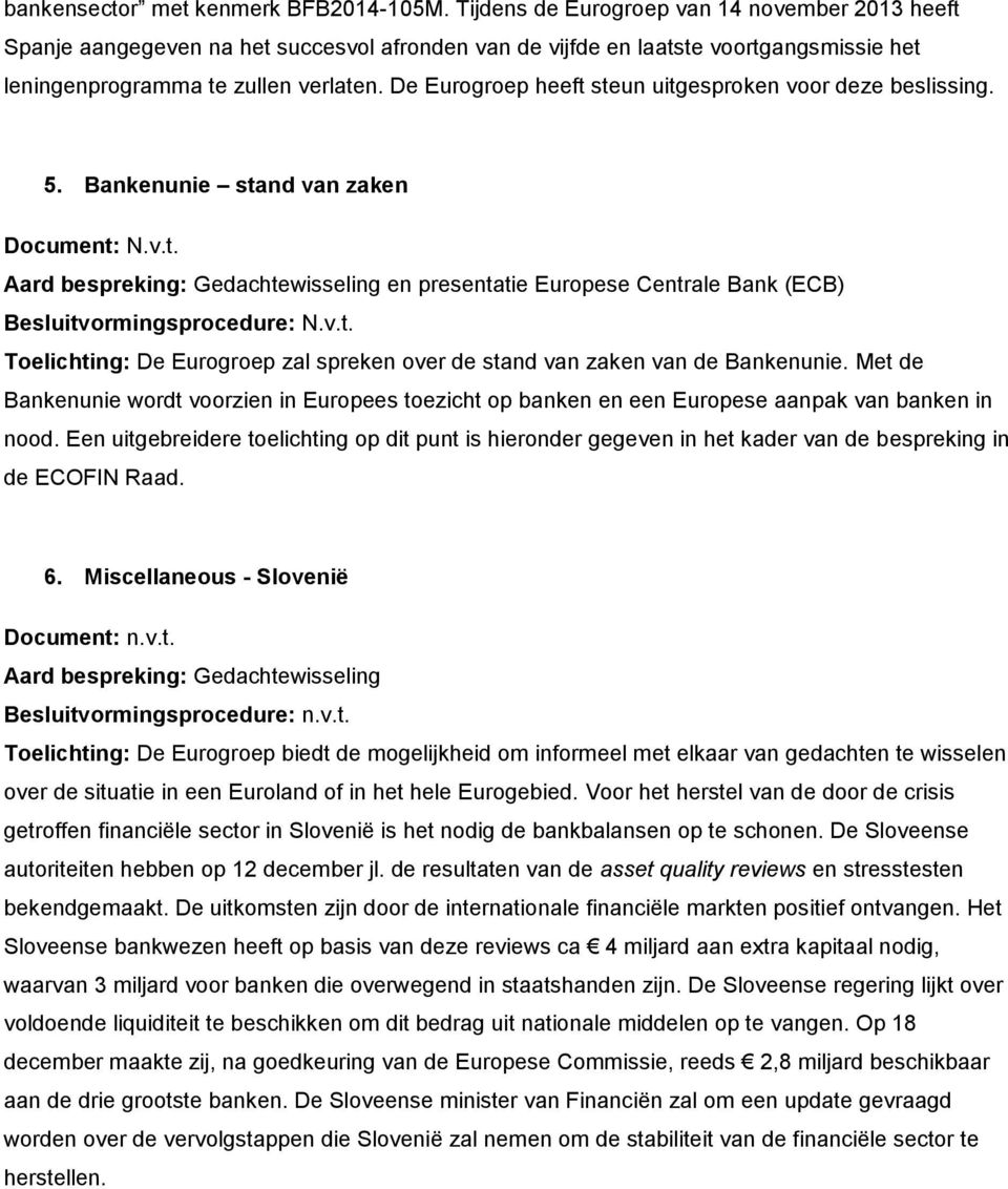 De Eurogroep heeft steun uitgesproken voor deze beslissing. 5. Bankenunie stand van zaken Document: N.v.t. en presentatie Europese Centrale Bank (ECB) Besluitvormingsprocedure: N.v.t. Toelichting: De Eurogroep zal spreken over de stand van zaken van de Bankenunie.