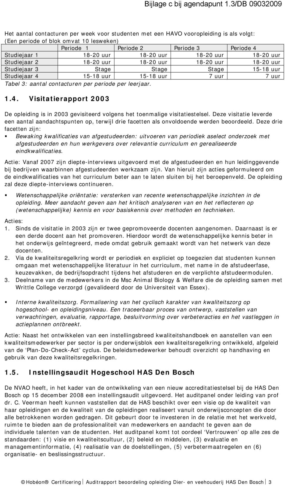 periode per leerjaar. 1.4. Visitatierapport 2003 De opleiding is in 2003 gevisiteerd volgens het toenmalige visitatiestelsel.