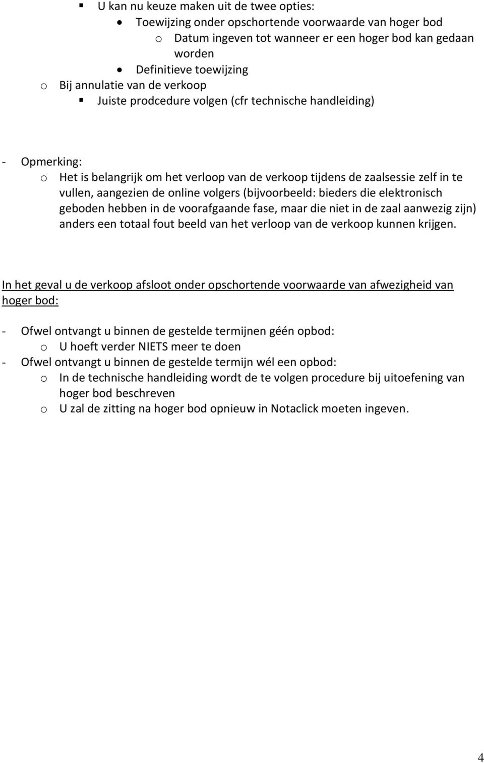 volgers (bijvoorbeeld: bieders die elektronisch geboden hebben in de voorafgaande fase, maar die niet in de zaal aanwezig zijn) anders een totaal fout beeld van het verloop van de verkoop kunnen